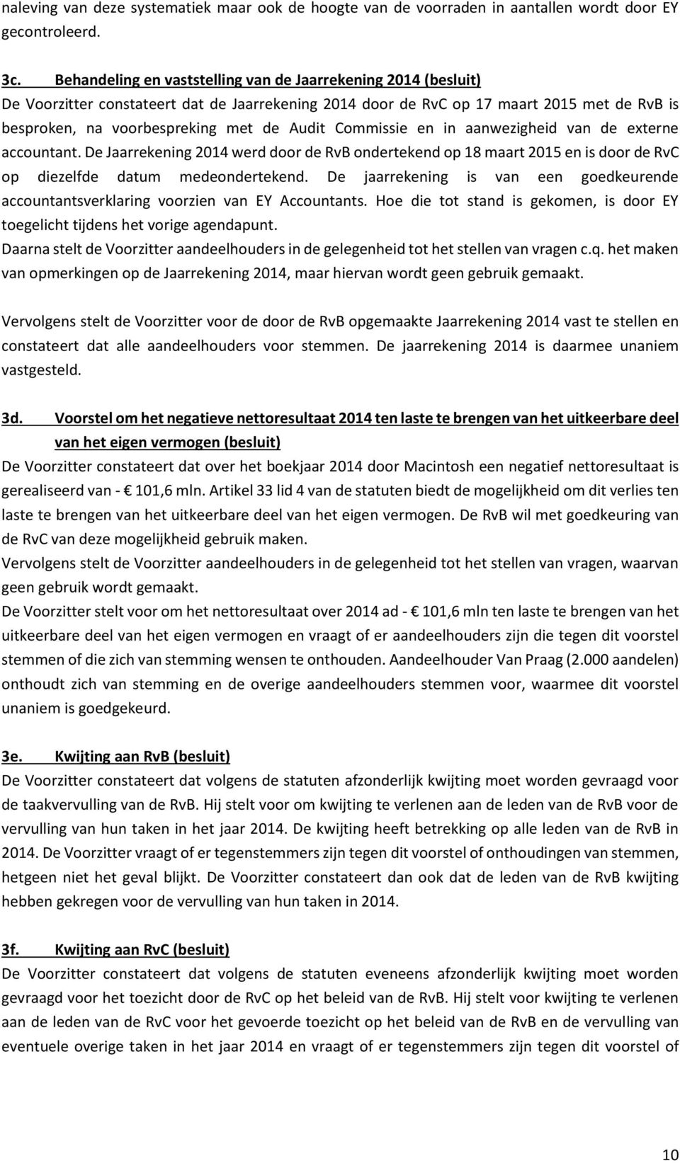 Commissie en in aanwezigheid van de externe accountant. De Jaarrekening 2014 werd door de RvB ondertekend op 18 maart 2015 en is door de RvC op diezelfde datum medeondertekend.