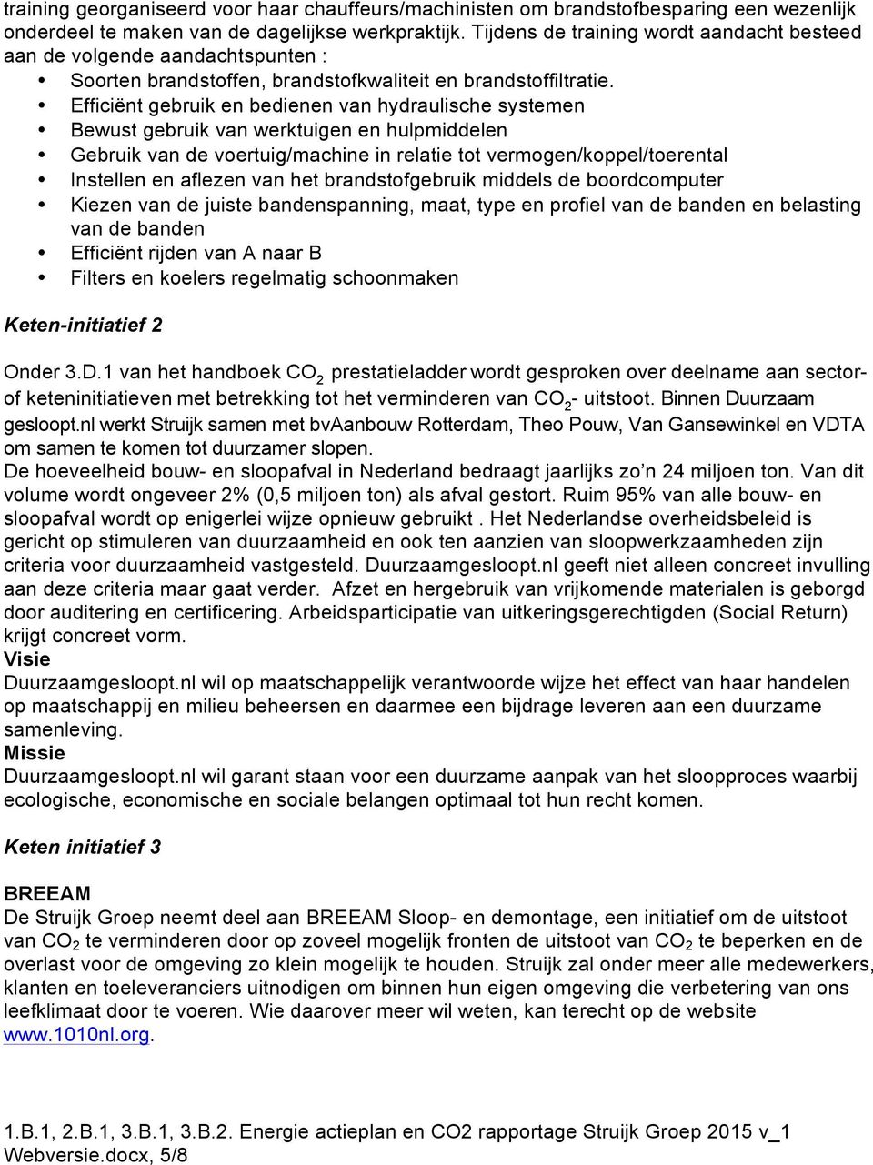 Efficiënt gebruik en bedienen van hydraulische systemen Bewust gebruik van werktuigen en hulpmiddelen Gebruik van de voertuig/machine in relatie tot vermogen/koppel/toerental Instellen en aflezen van