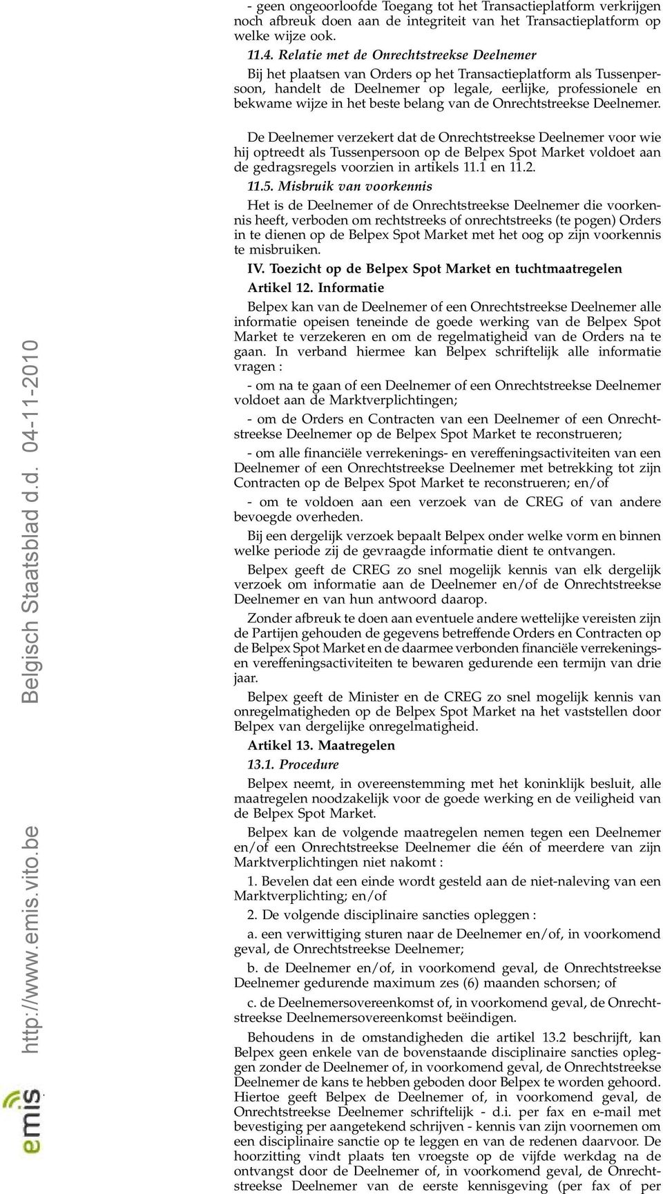 belang van de Onrechtstreekse Deelnemer. 7 http://www.emis.vito.be Belgisch Staatsblad d.d. 04-11-2010 De Deelnemer verzekert dat de Onrechtstreekse Deelnemer voor wie hij optreedt als Tussenpersoon op de Belpex Spot Market voldoet aan de gedragsregels voorzien in artikels 11.