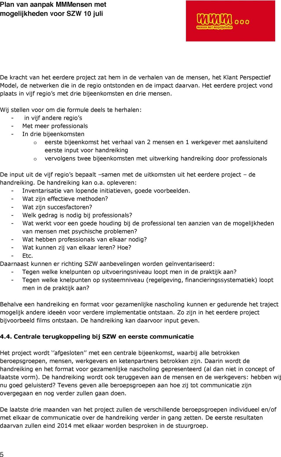 Wij stellen voor om die formule deels te herhalen: - in vijf andere regio s - Met meer professionals - In drie bijeenkomsten o eerste bijeenkomst het verhaal van 2 mensen en 1 werkgever met