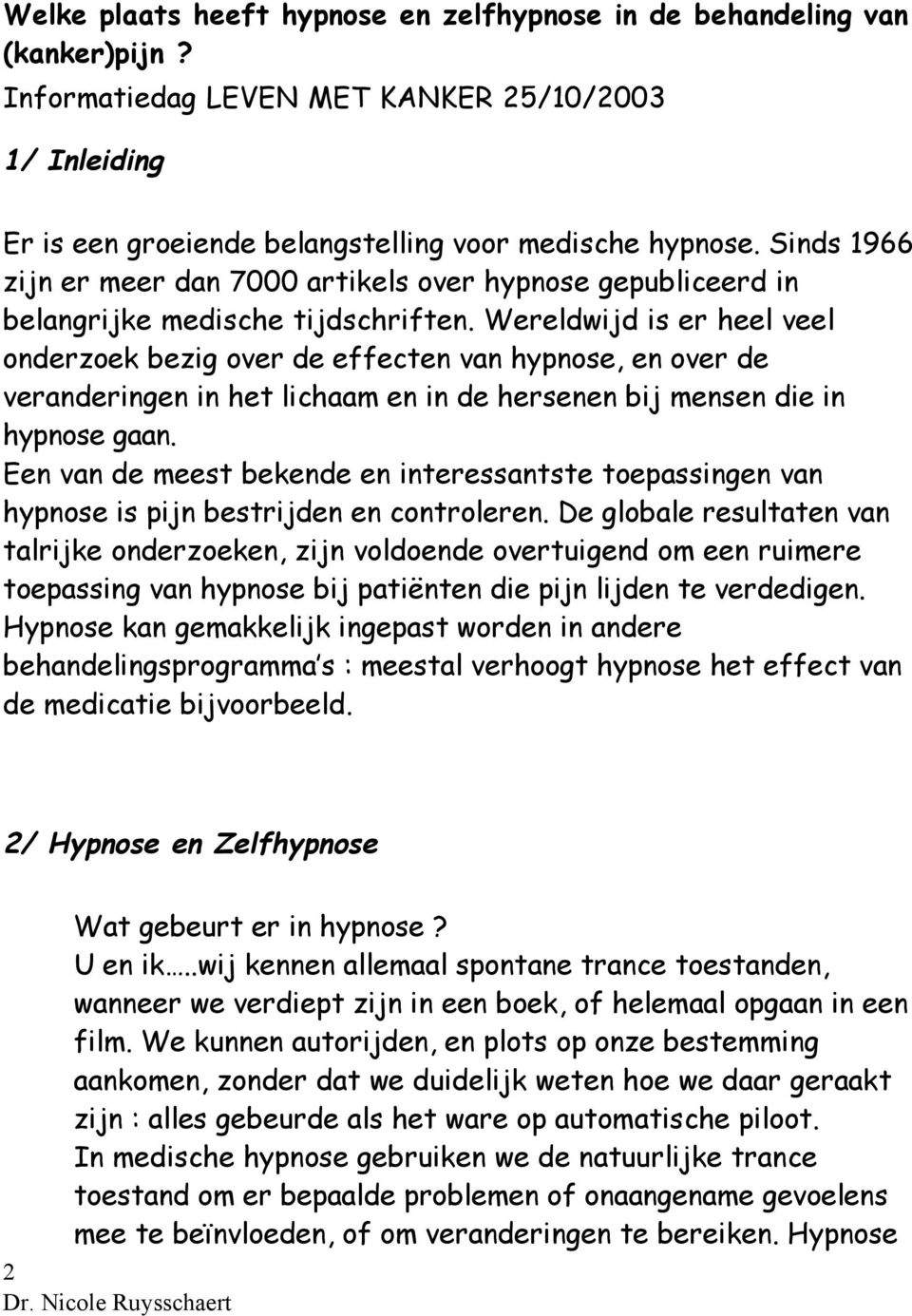 Wereldwijd is er heel veel onderzoek bezig over de effecten van hypnose, en over de veranderingen in het lichaam en in de hersenen bij mensen die in hypnose gaan.