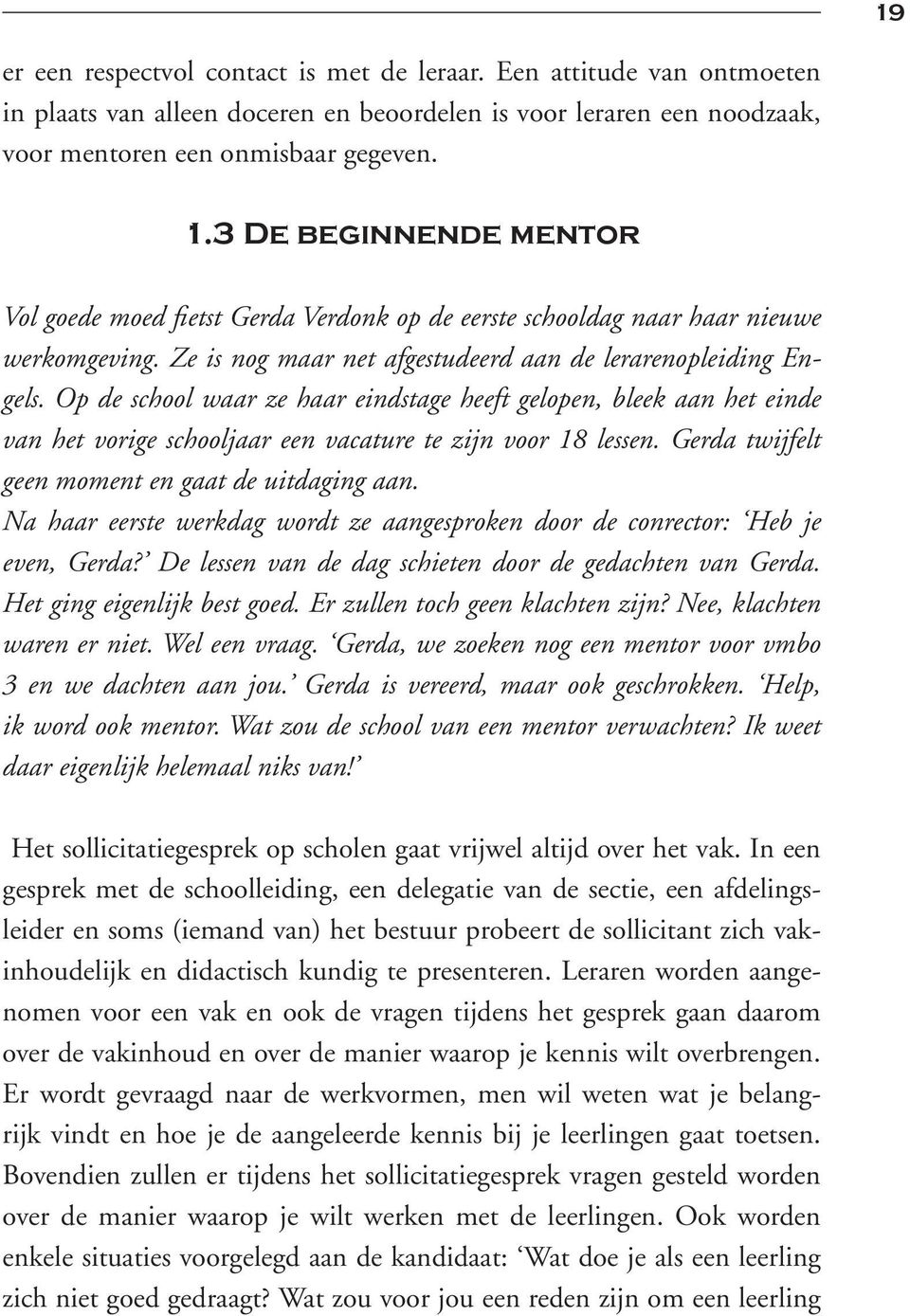 Op de school waar ze haar eindstage heeft gelopen, bleek aan het einde van het vorige schooljaar een vacature te zijn voor 18 lessen. Gerda twijfelt geen moment en gaat de uitdaging aan.