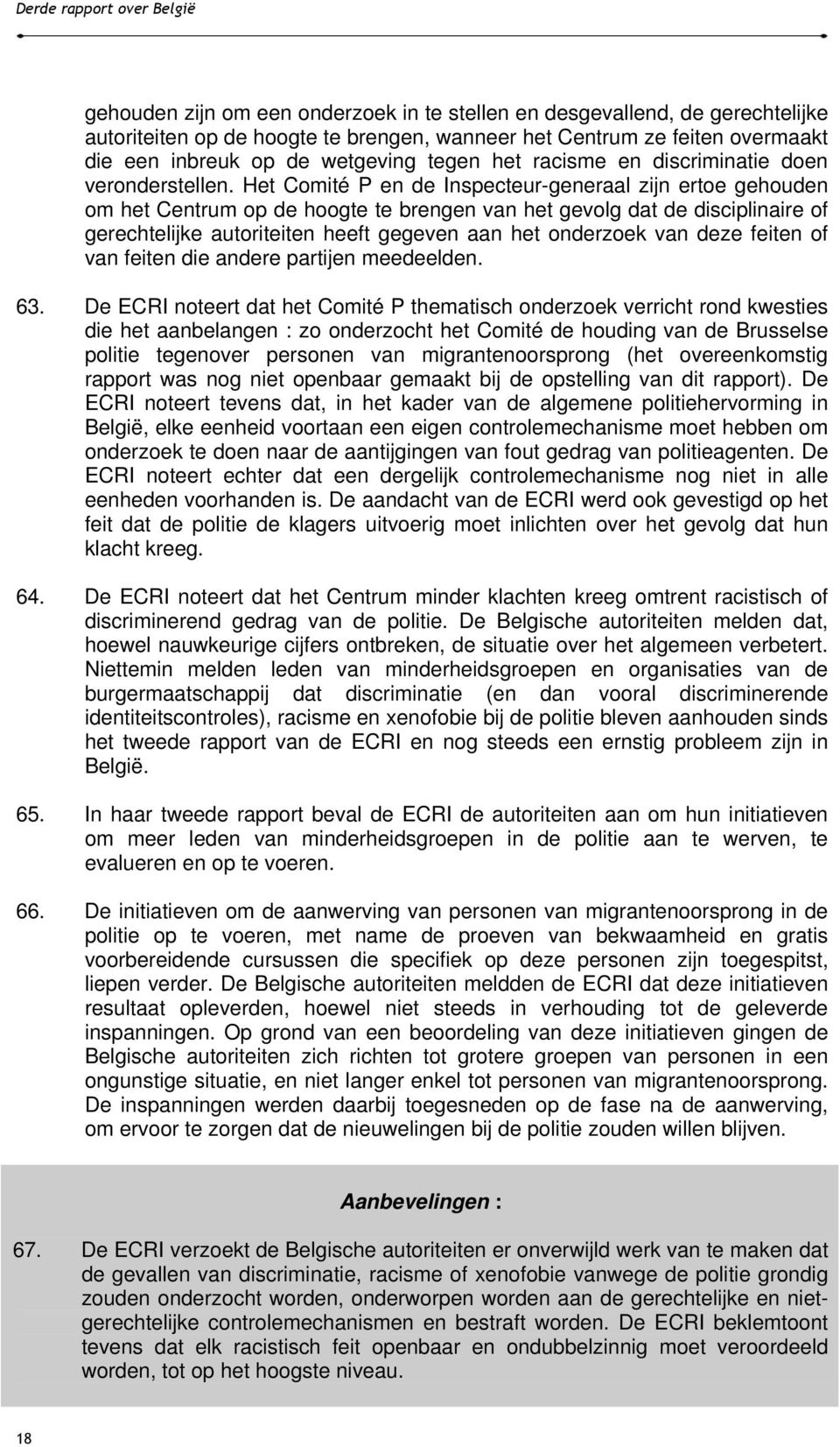 Het Comité P en de Inspecteur-generaal zijn ertoe gehouden om het Centrum op de hoogte te brengen van het gevolg dat de disciplinaire of gerechtelijke autoriteiten heeft gegeven aan het onderzoek van