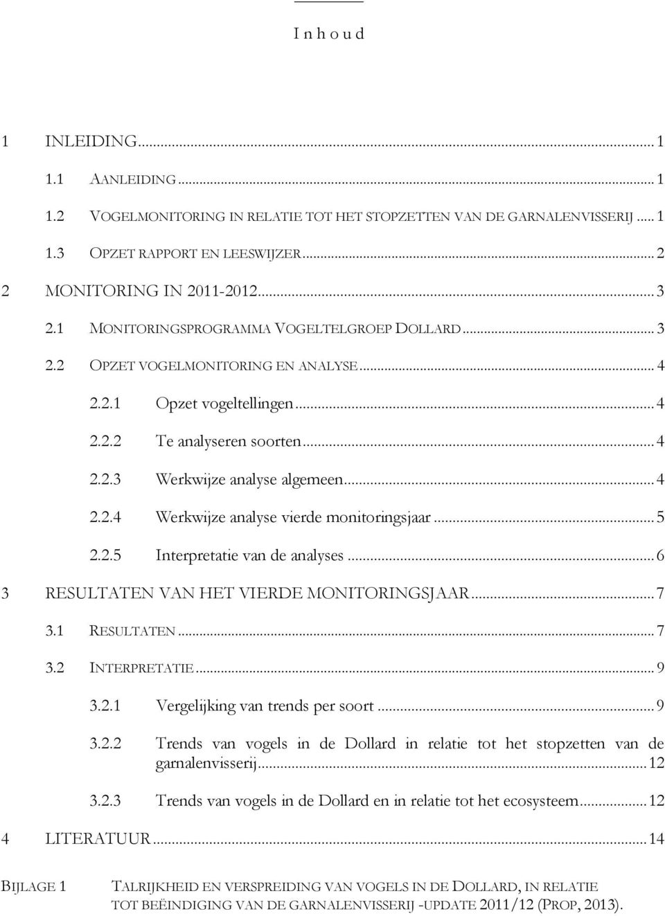 ..5 2.2.5 Interpretatie van de analyses...6 3 RESULTATEN VAN HET VIERDE MONITORINGSJAAR...7 3.1 RESULTATEN...7 3.2 INTERPRETATIE...9 3.2.1 Vergelijking van trends per soort...9 3.2.2 Trends van vogels in de Dollard in relatie tot het stopzetten van de garnalenvisserij.