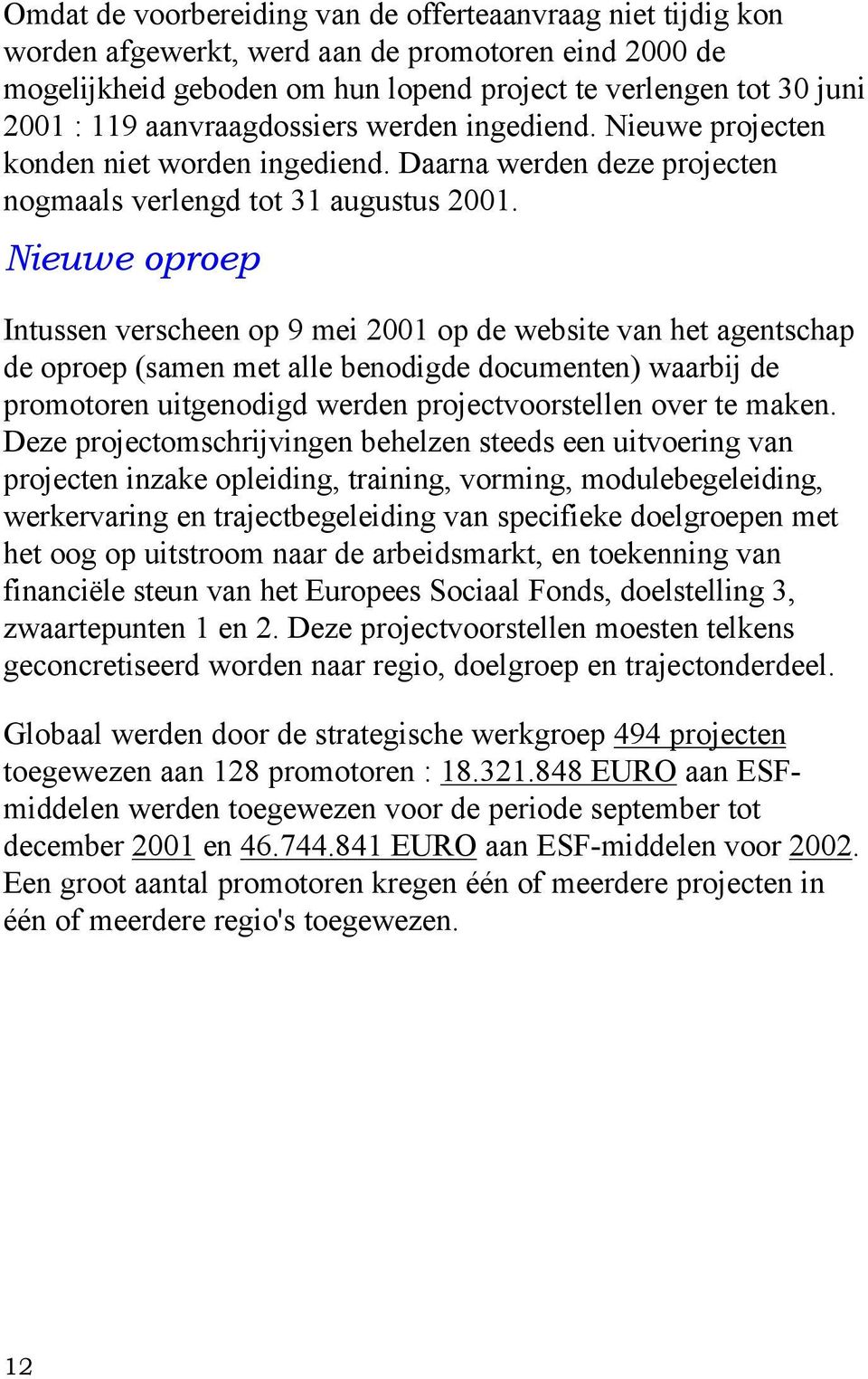 Nieuwe oproep Intussen verscheen op 9 mei 2001 op de website van het agentschap de oproep (samen met alle benodigde documenten) waarbij de promotoren uitgenodigd werden projectvoorstellen over te