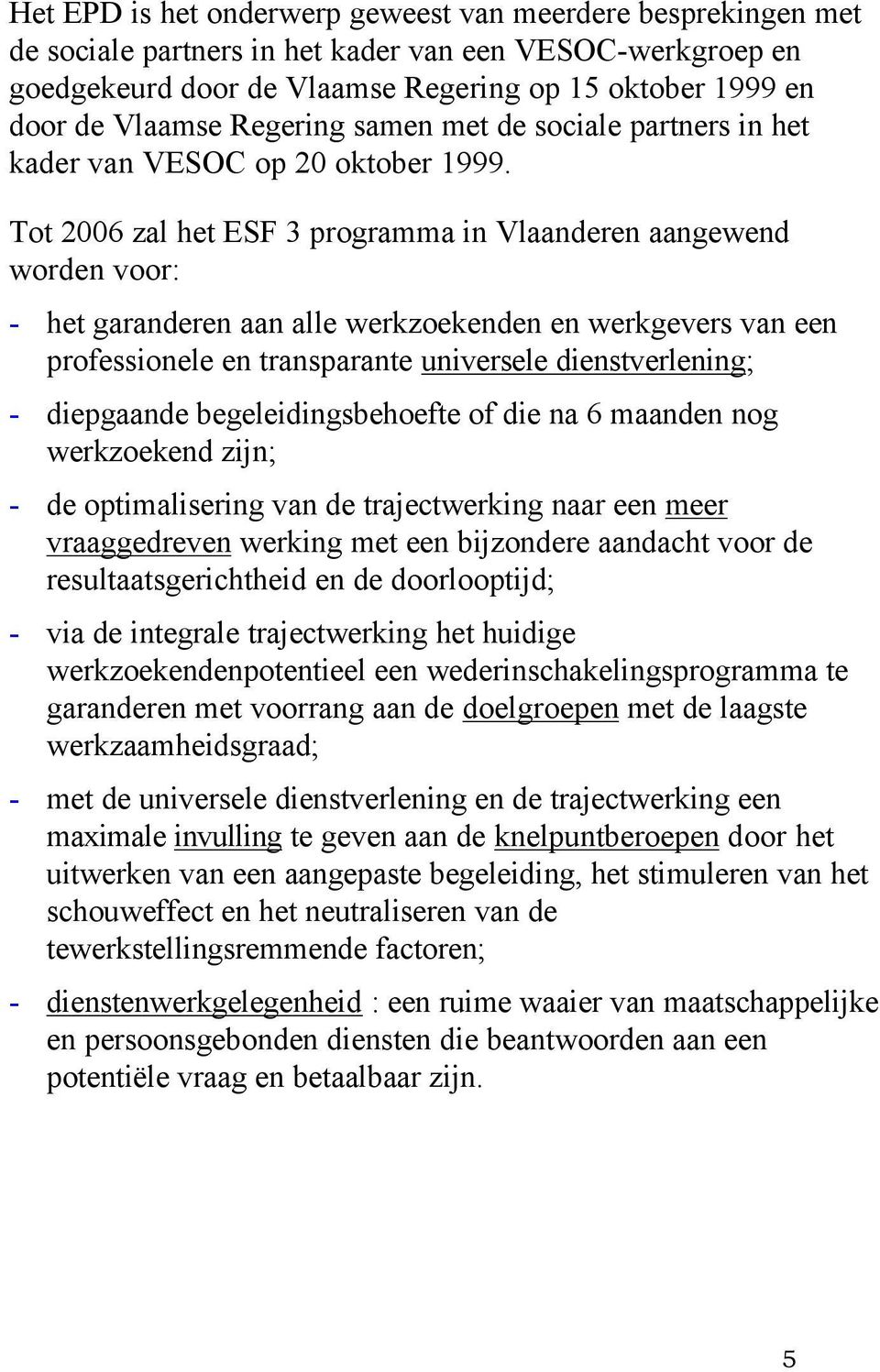 Tot 2006 zal het ESF 3 programma in Vlaanderen aangewend worden voor: - het garanderen aan alle werkzoekenden en werkgevers van een professionele en transparante universele dienstverlening; -