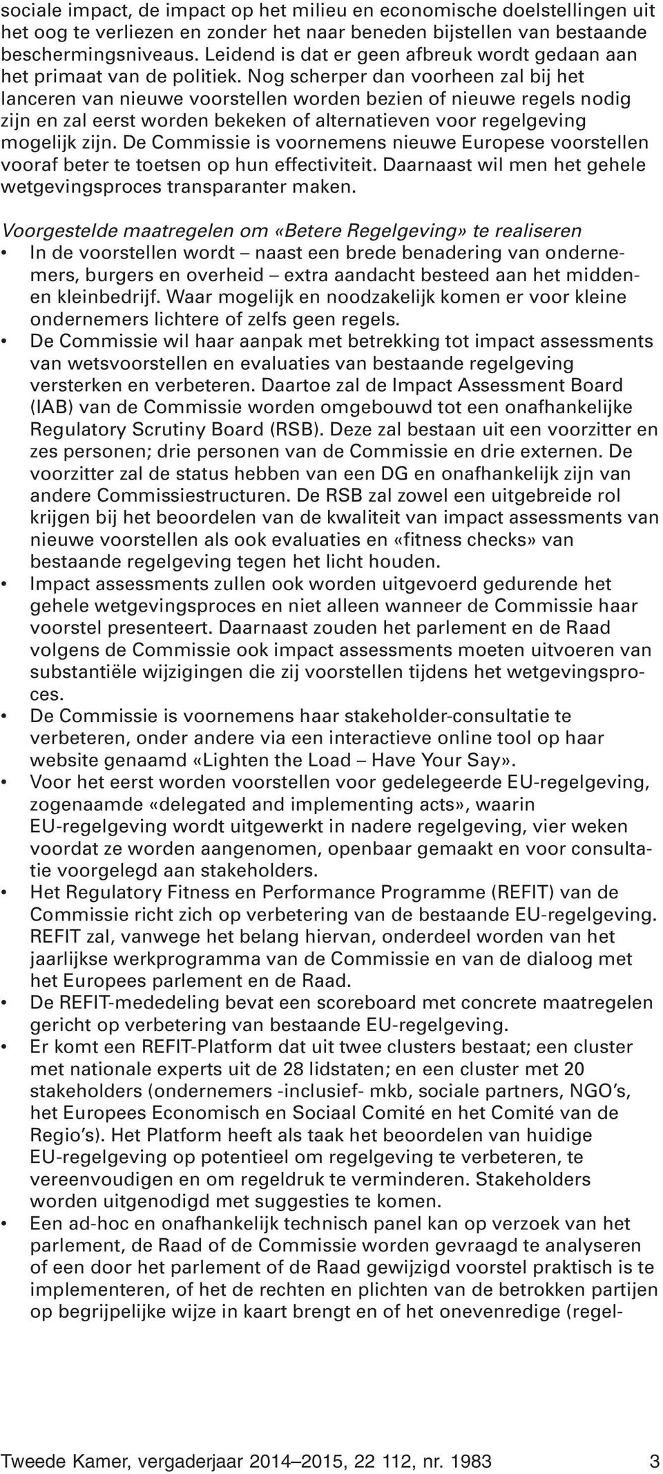 Nog scherper dan voorheen zal bij het lanceren van nieuwe voorstellen worden bezien of nieuwe regels nodig zijn en zal eerst worden bekeken of alternatieven voor regelgeving mogelijk zijn.