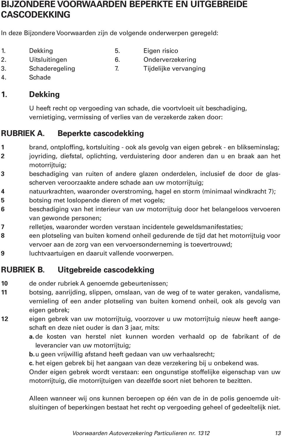 U heeft recht op vergoeding van schade, die voortvloeit uit beschadiging, vernietiging, vermissing of verlies van de verzekerde zaken door: Beperkte cascodekking 1 brand, ontploffing, kortsluiting -