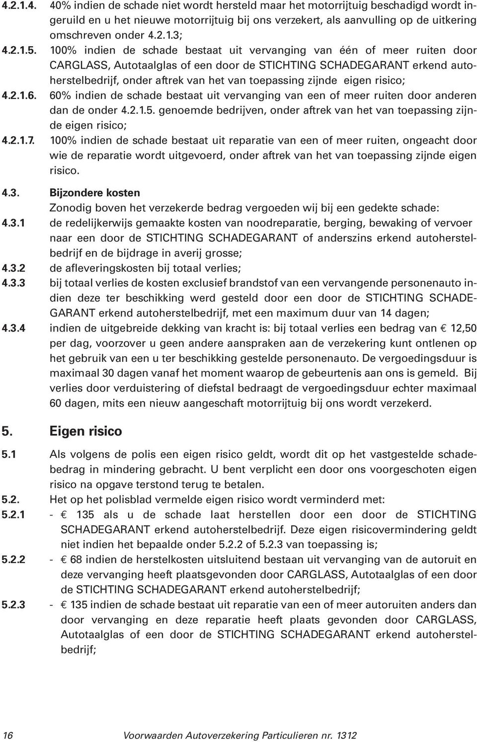 100% indien de schade bestaat uit vervanging van één of meer ruiten door CARGLASS, Autotaalglas of een door de STICHTING SCHADEGARANT erkend autoherstelbedrijf, onder aftrek van het van toepassing