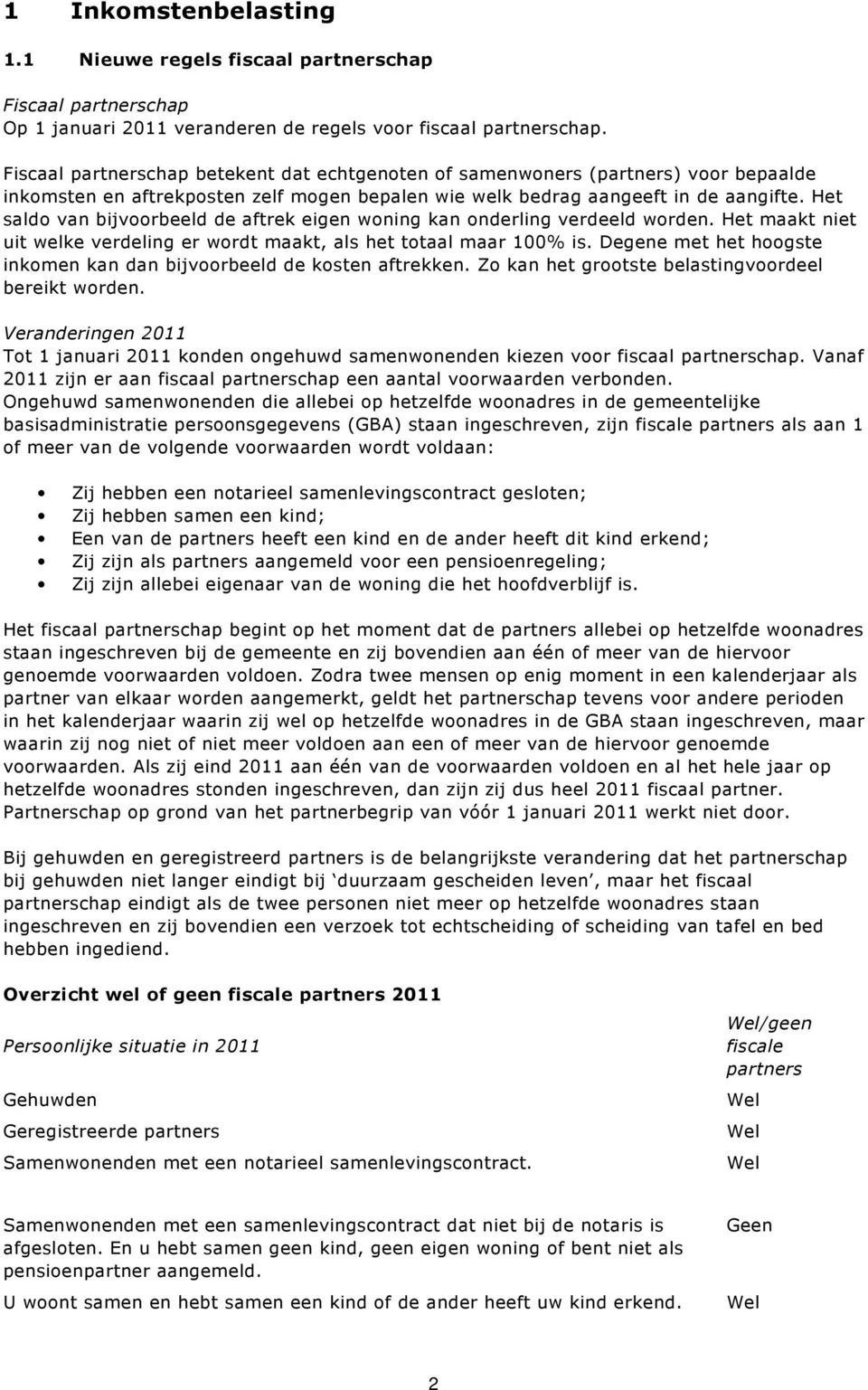 Het saldo van bijvoorbeeld de aftrek eigen woning kan onderling verdeeld worden. Het maakt niet uit welke verdeling er wordt maakt, als het totaal maar 100% is.