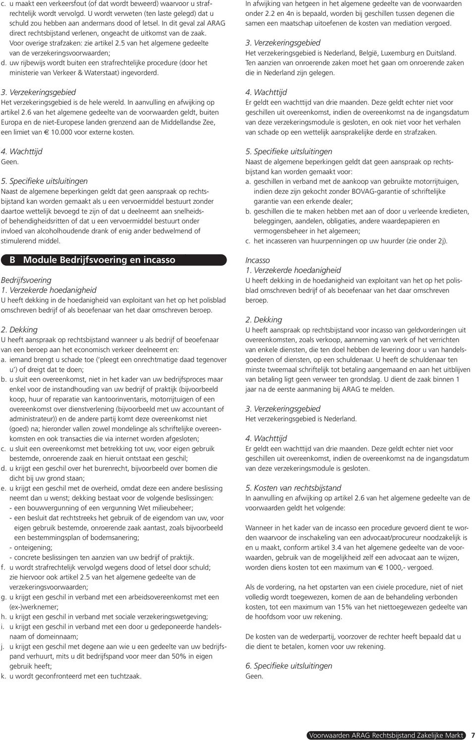 uw rijbewijs wordt buiten een strafrechtelijke procedure (door het ministerie van Verkeer & Waterstaat) ingevorderd. 3. Verzekeringsgebied Het verzekeringsgebied is de hele wereld.