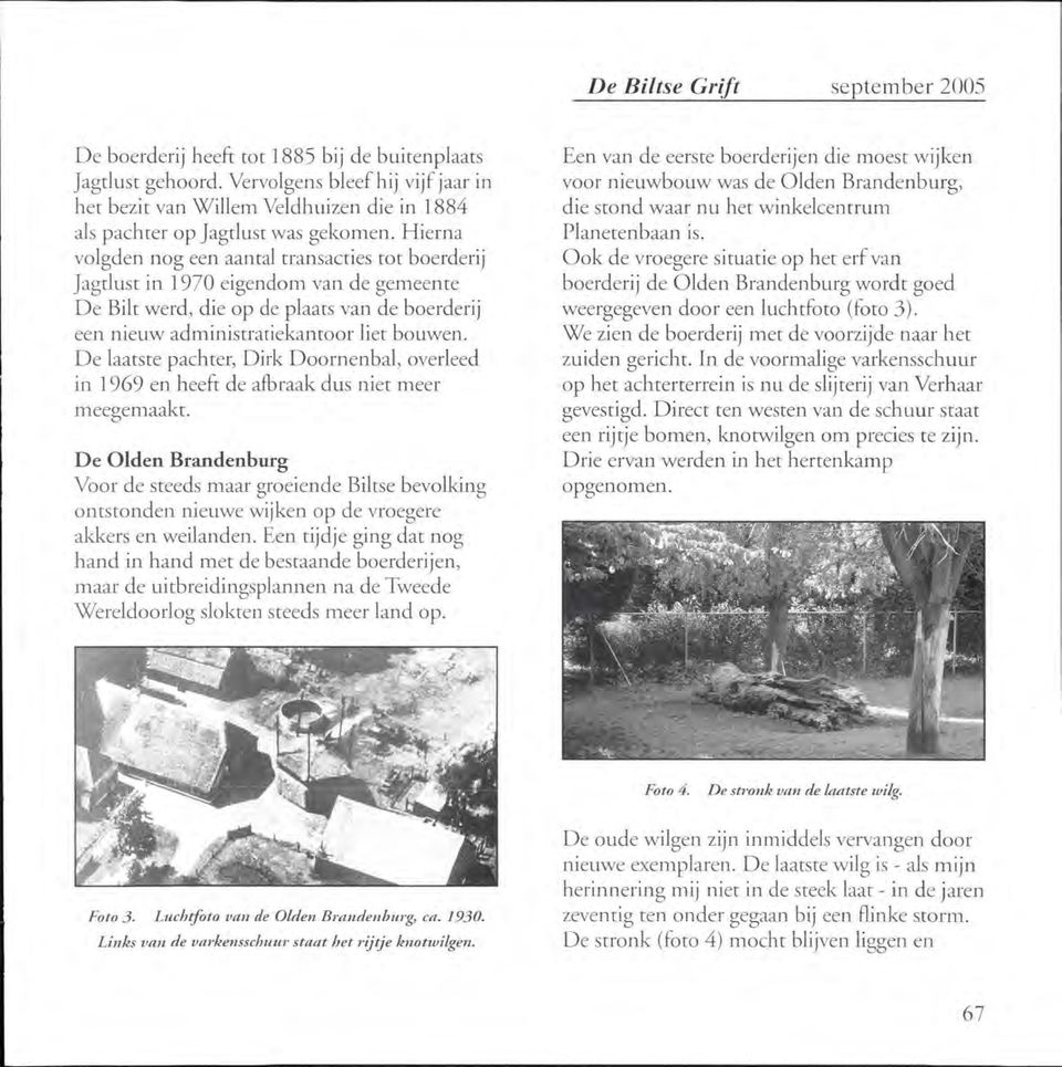 Hierna volgden nog een aantal transacties tot boerderij Jagtlust in 1970 eigendom van de gemeente De Bilt werd, die op de plaats van de boerderij een nieuw administratiekantoor liet bouwen.