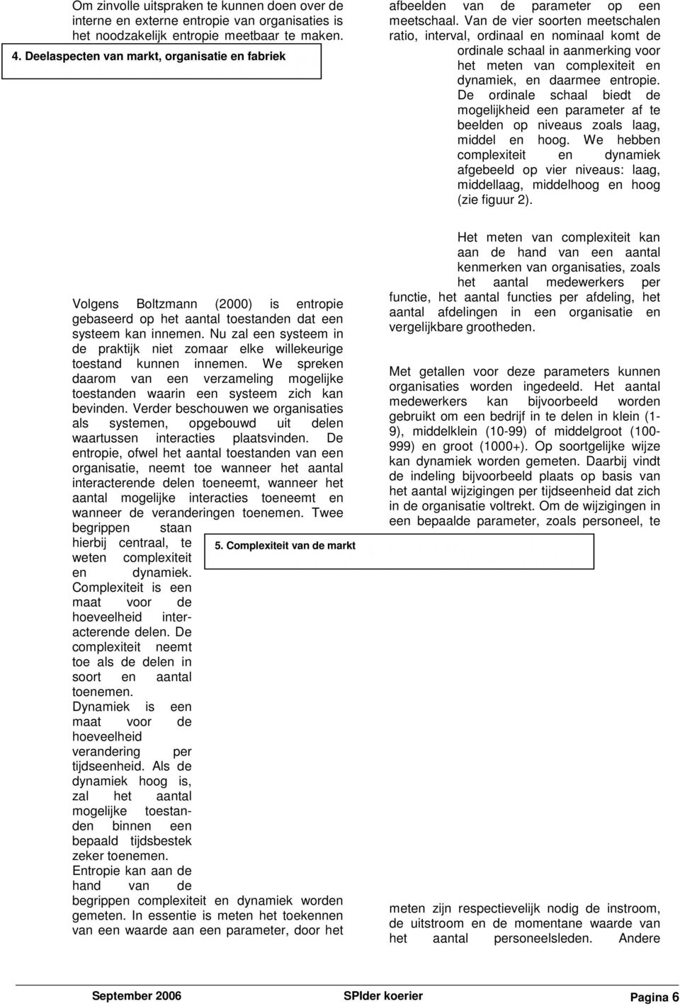 Van de vier soorten meetschalen ratio, interval, ordinaal en nominaal komt de ordinale schaal in aanmerking voor het meten van complexiteit en dynamiek, en daarmee entropie.