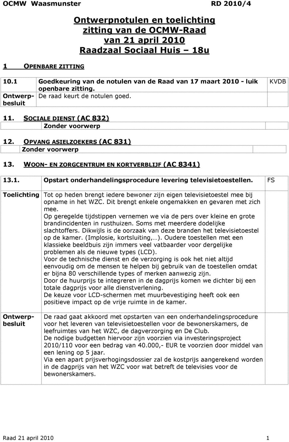 FS Toelichting Tot op heden brengt iedere bewoner zijn eigen televisietoestel mee bij opname in het WZC. Dit brengt enkele ongemakken en gevaren met zich mee.