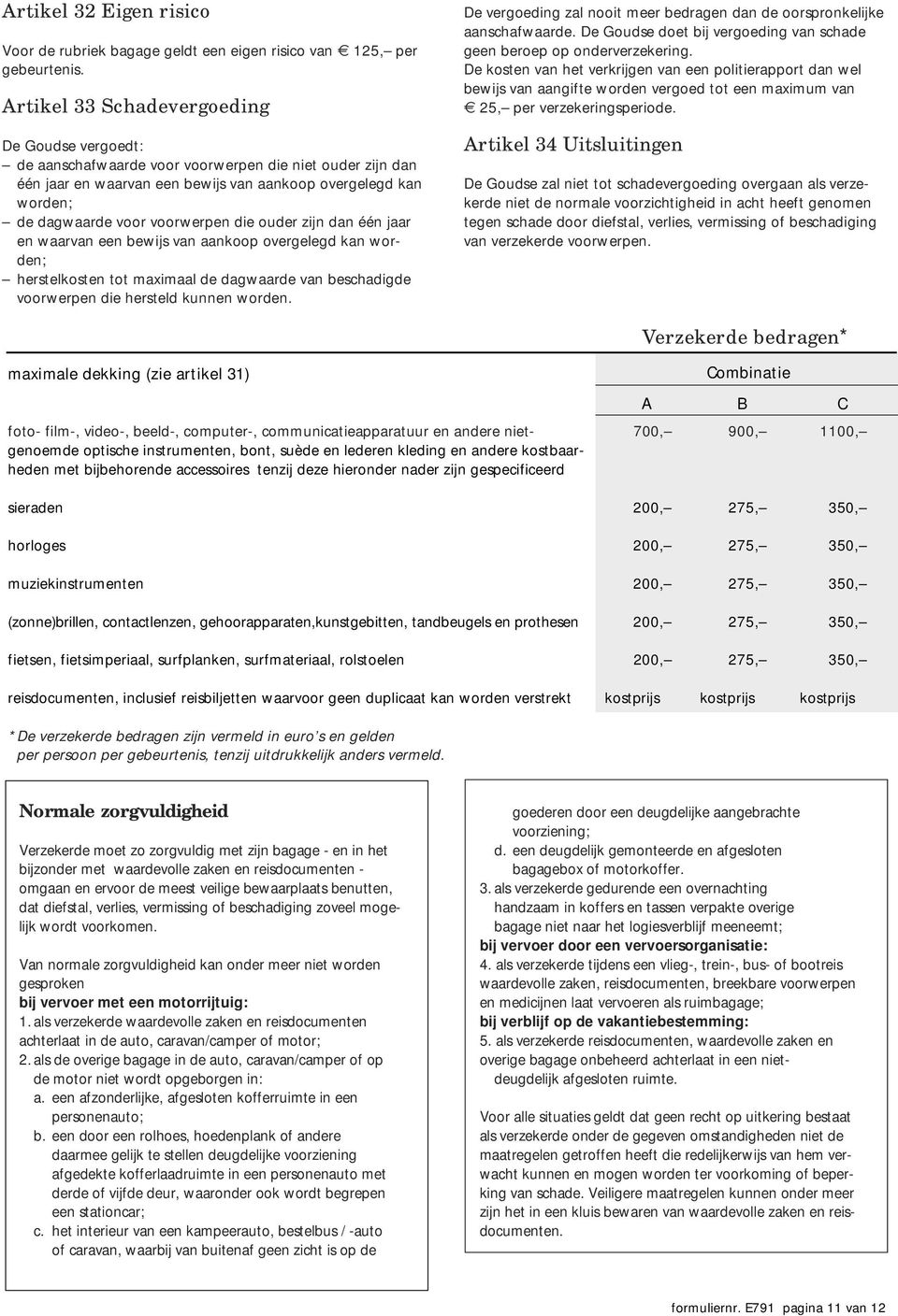 voorwerpen die ouder zijn dan één jaar en waarvan een bewijs van aankoop overgelegd kan worden; herstelkosten tot maximaal de dagwaarde van beschadigde voorwerpen die hersteld kunnen worden.