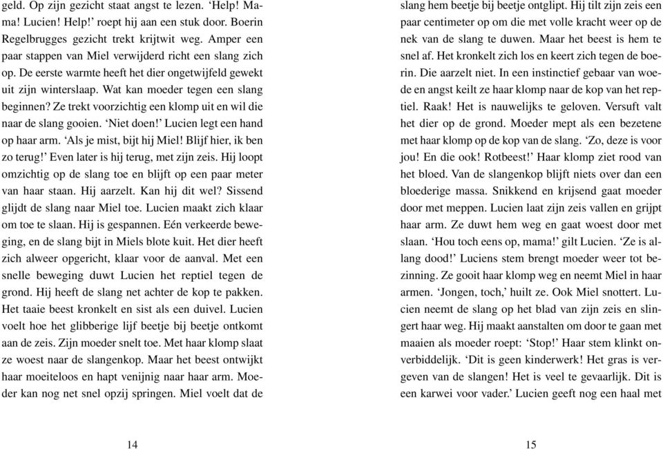 Ze trekt voorzichtig een klomp uit en wil die naar de slang gooien. Niet doen! Lucien legt een hand op haar arm. Als je mist, bijt hij Miel! Blijf hier, ik ben zo terug!