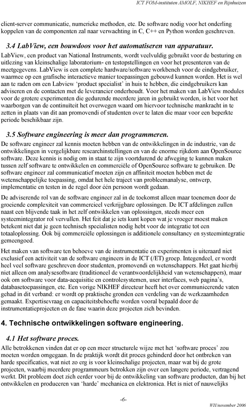 LabView, een product van National Instruments, wordt veelvuldig gebruikt voor de besturing en uitlezing van kleinschalige laboratorium- en testopstellingen en voor het presenteren van de meetgegevens.