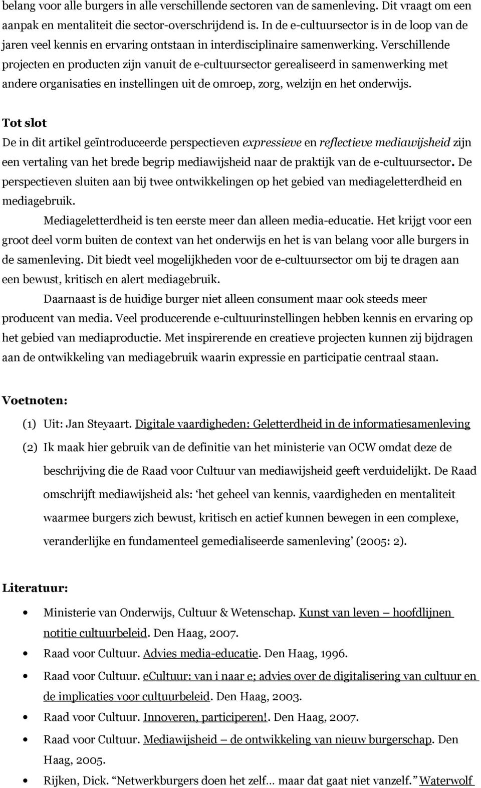 Verschillende projecten en producten zijn vanuit de e-cultuursector gerealiseerd in samenwerking met andere organisaties en instellingen uit de omroep, zorg, welzijn en het onderwijs.