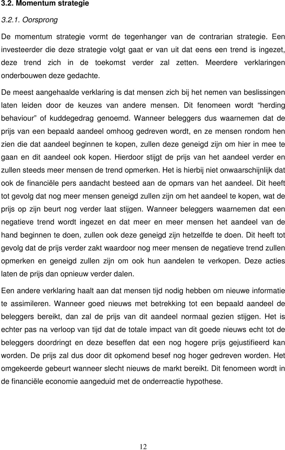 De meest aangehaalde verklaring is dat mensen zich bij het nemen van beslissingen laten leiden door de keuzes van andere mensen. Dit fenomeen wordt herding behaviour of kuddegedrag genoemd.