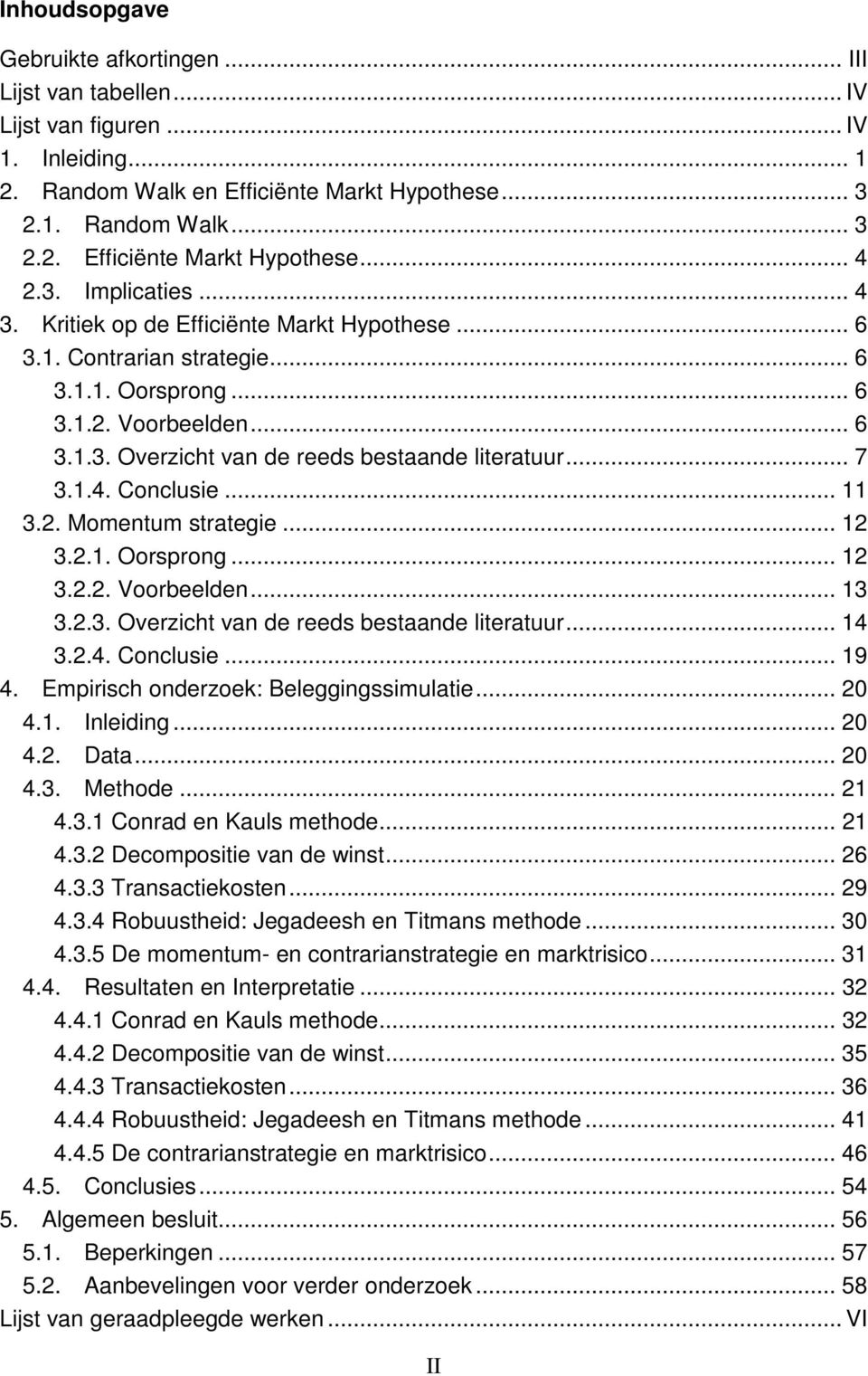 .. 7 3.1.4. Conclusie... 11 3.2. Momentum strategie... 12 3.2.1. Oorsprong... 12 3.2.2. Voorbeelden... 13 3.2.3. Overzicht van de reeds bestaande literatuur... 14 3.2.4. Conclusie... 19 4.