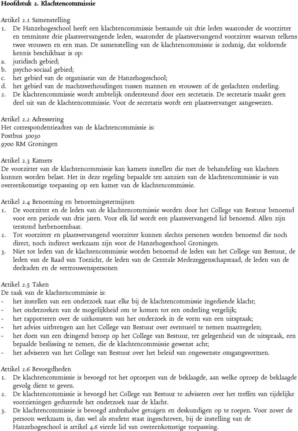 twee vrouwen en een man. De samenstelling van de klachtencommissie is zodanig, dat voldoende kennis beschikbaar is op: a. juridisch gebied; b. psycho-sociaal gebied; c.