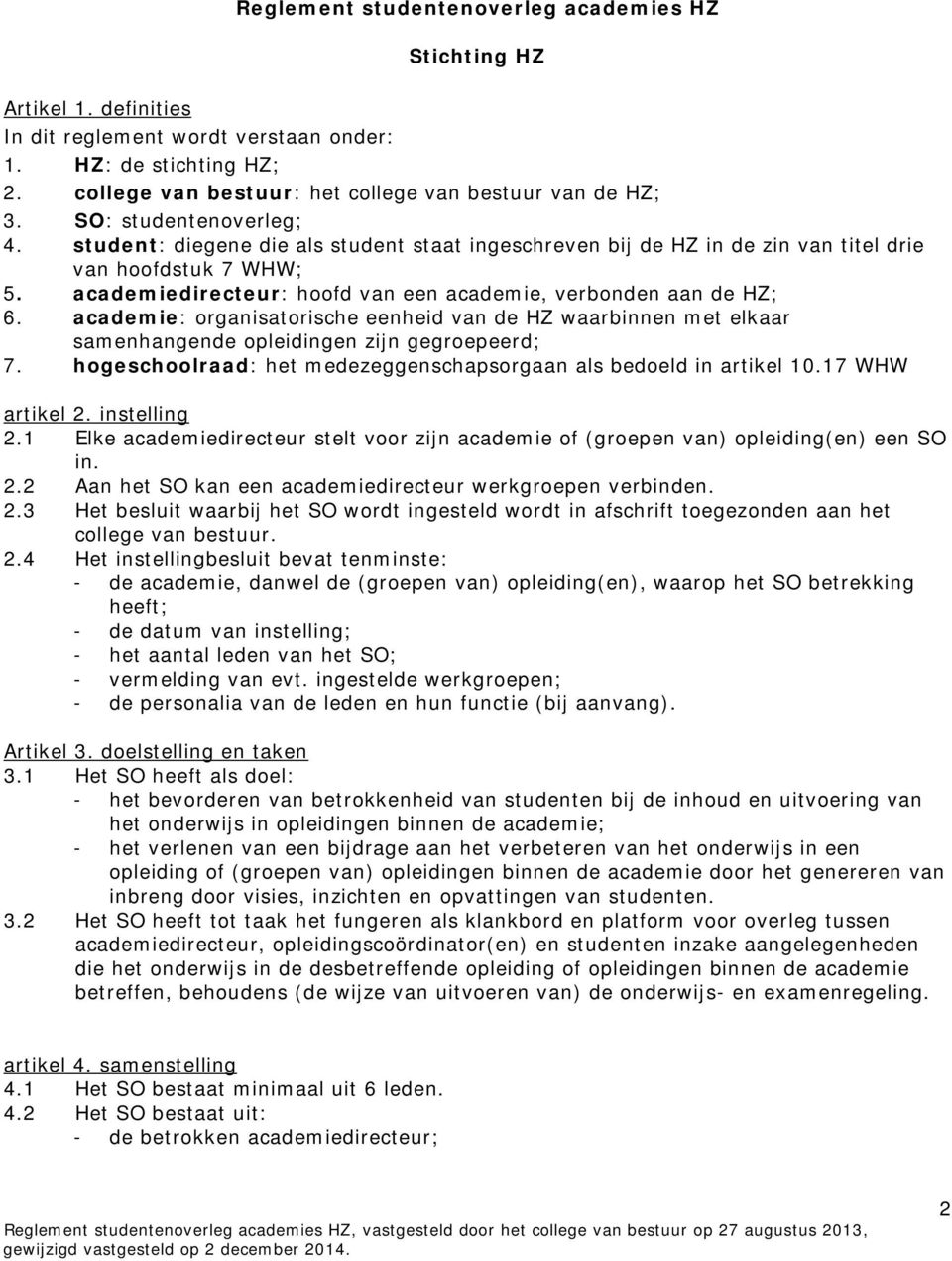 academiedirecteur: hoofd van een academie, verbonden aan de HZ; 6. academie: organisatorische eenheid van de HZ waarbinnen met elkaar samenhangende opleidingen zijn gegroepeerd; 7.