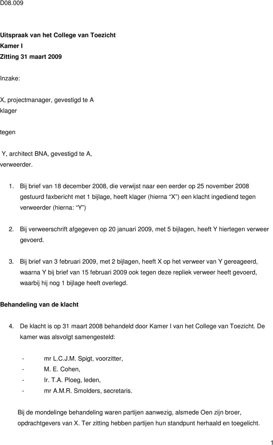 Bij verweerschrift afgegeven op 20 januari 2009, met 5 bijlagen, heeft Y hiertegen verweer gevoerd. 3.