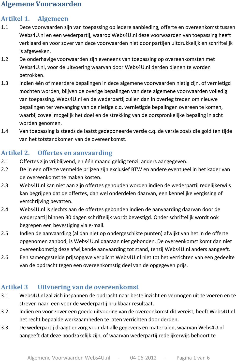 2 De onderhavige voorwaarden zijn eveneens van toepassing op overeenkomsten met Webs4U.nl, voor de uitvoering waarvan door Webs4U.nl derden dienen te worden betrokken. 1.