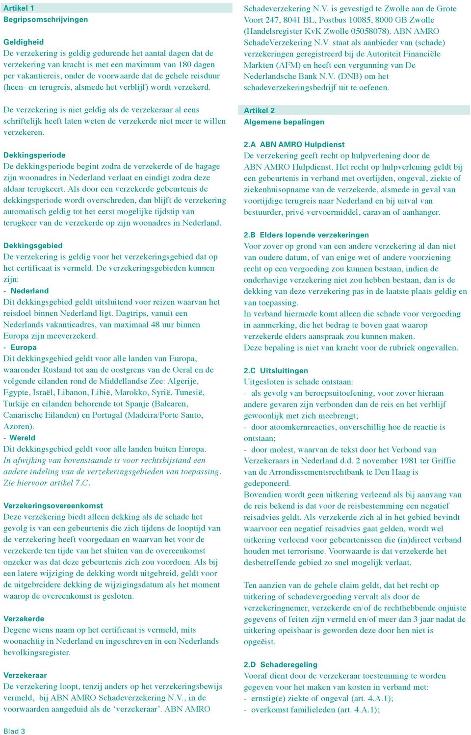 is gevestigd te Zwolle aan de Grote Voort 247, 8041 BL, Postbus 10085, 8000 GB Zwolle (Handelsregister KvK Zwolle 05058078). ABN AMRO SchadeVerzekering N.V. staat als aanbieder van (schade) verzekeringen geregistreerd bij de Autoriteit Financiële Markten (AFM) en heeft een vergunning van De Nederlandsche Bank N.