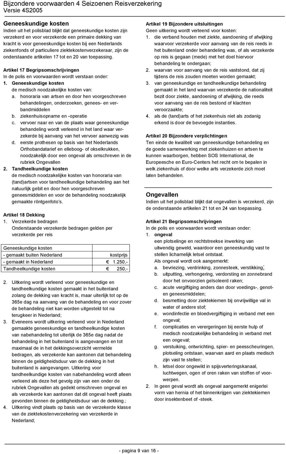 Geneeskundige kosten de medisch noodzakelijke kosten van: a. honoraria van artsen en door hen voorgeschreven behandelingen, onderzoeken, genees- en verbandmiddelen b. ziekenhuisopname en -operatie c.