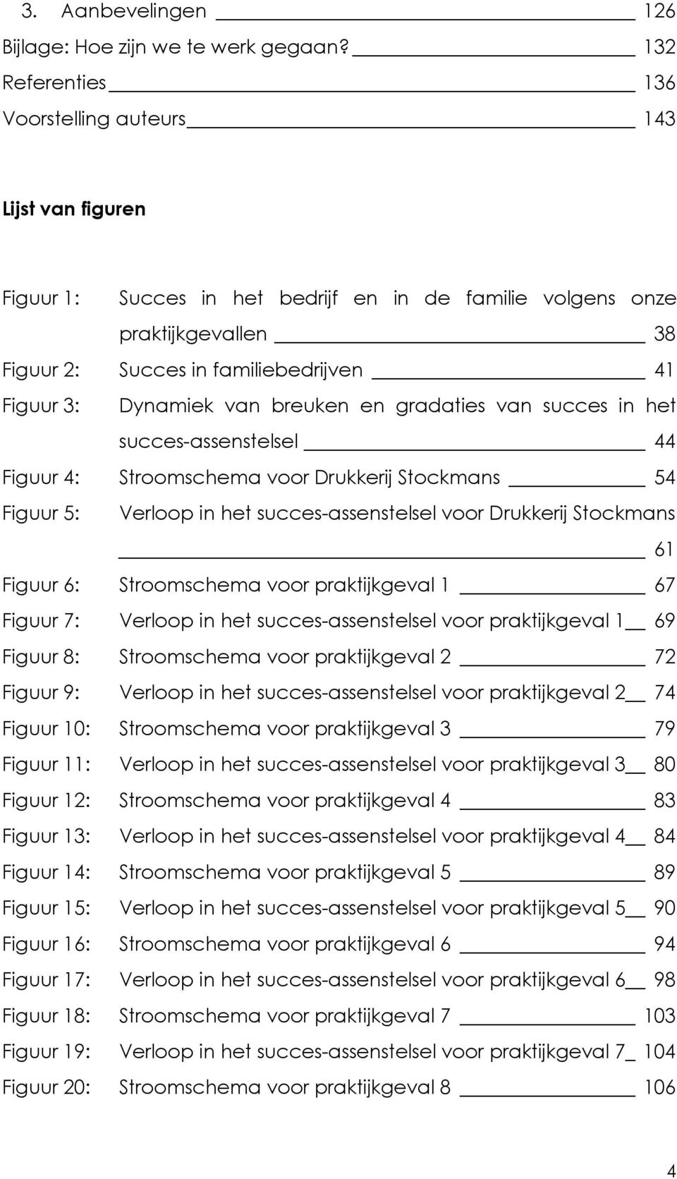 Dynamiek van breuken en gradaties van succes in het succes-assenstelsel 44 Figuur 4: Stroomschema voor Drukkerij Stockmans 54 Figuur 5: Verloop in het succes-assenstelsel voor Drukkerij Stockmans 61