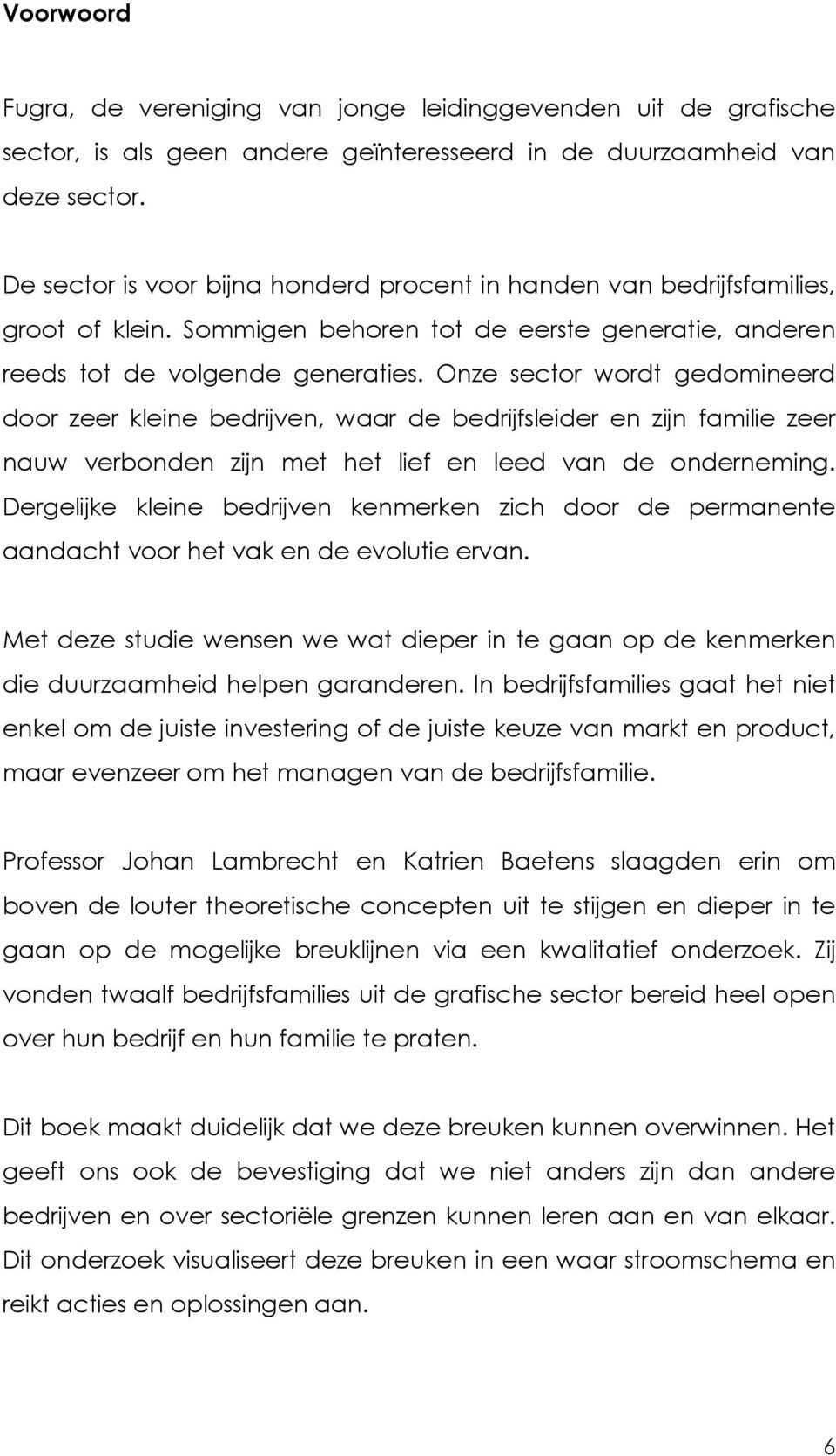 Onze sector wordt gedomineerd door zeer kleine bedrijven, waar de bedrijfsleider en zijn familie zeer nauw verbonden zijn met het lief en leed van de onderneming.