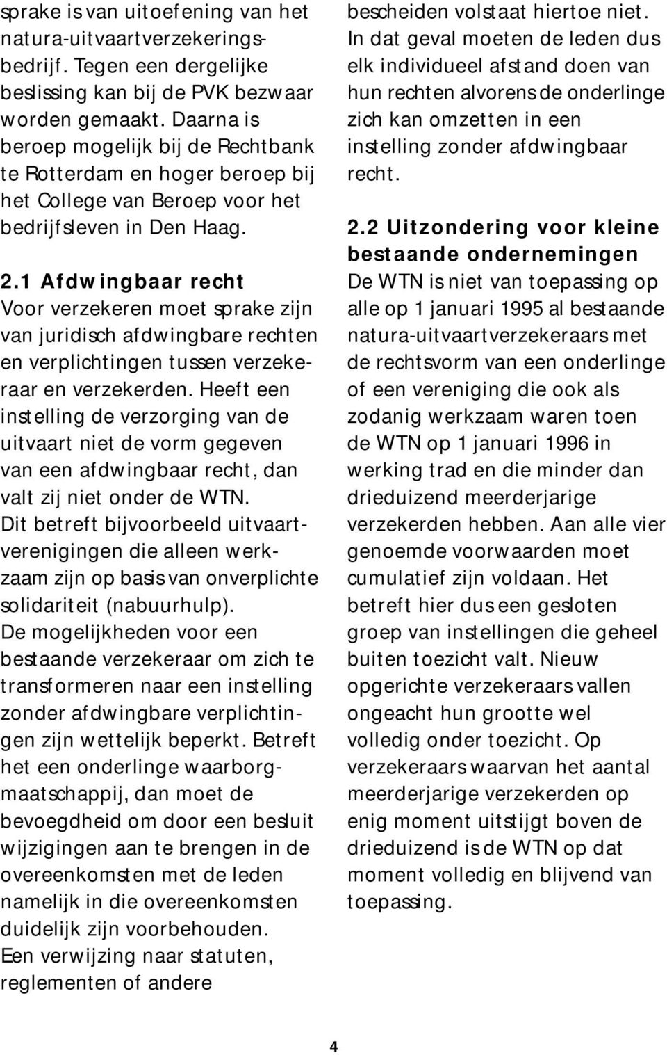 1 Afdwingbaar recht Voor verzekeren moet sprake zijn van juridisch afdwingbare rechten en verplichtingen tussen verzekeraar en verzekerden.