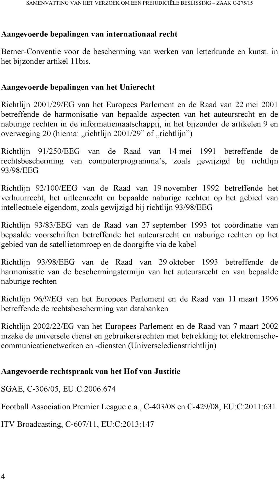 Aangevoerde bepalingen van het Unierecht Richtlijn 2001/29/EG van het Europees Parlement en de Raad van 22 mei 2001 betreffende de harmonisatie van bepaalde aspecten van het auteursrecht en de