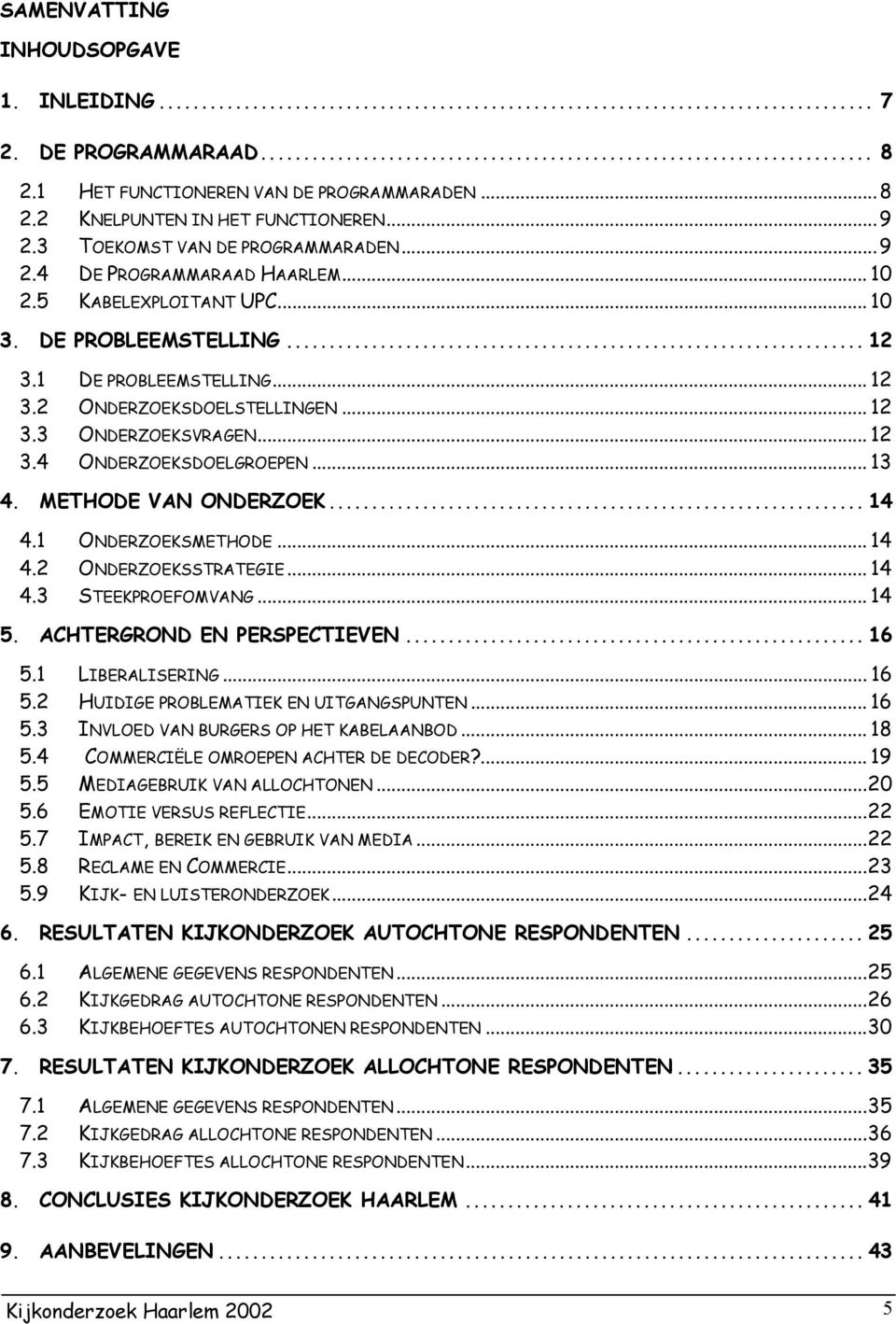 METHODE VAN ONDERZOEK... 14 4.1 ONDERZOEKSMETHODE... 14 4.2 ONDERZOEKSSTRATEGIE... 14 4.3 STEEKPROEFOMVANG... 14 5. ACHTERGROND EN PERSPECTIEVEN... 16 5.1 LIBERALISERING... 16 5.2 HUIDIGE PROBLEMATIEK EN UITGANGSPUNTEN.