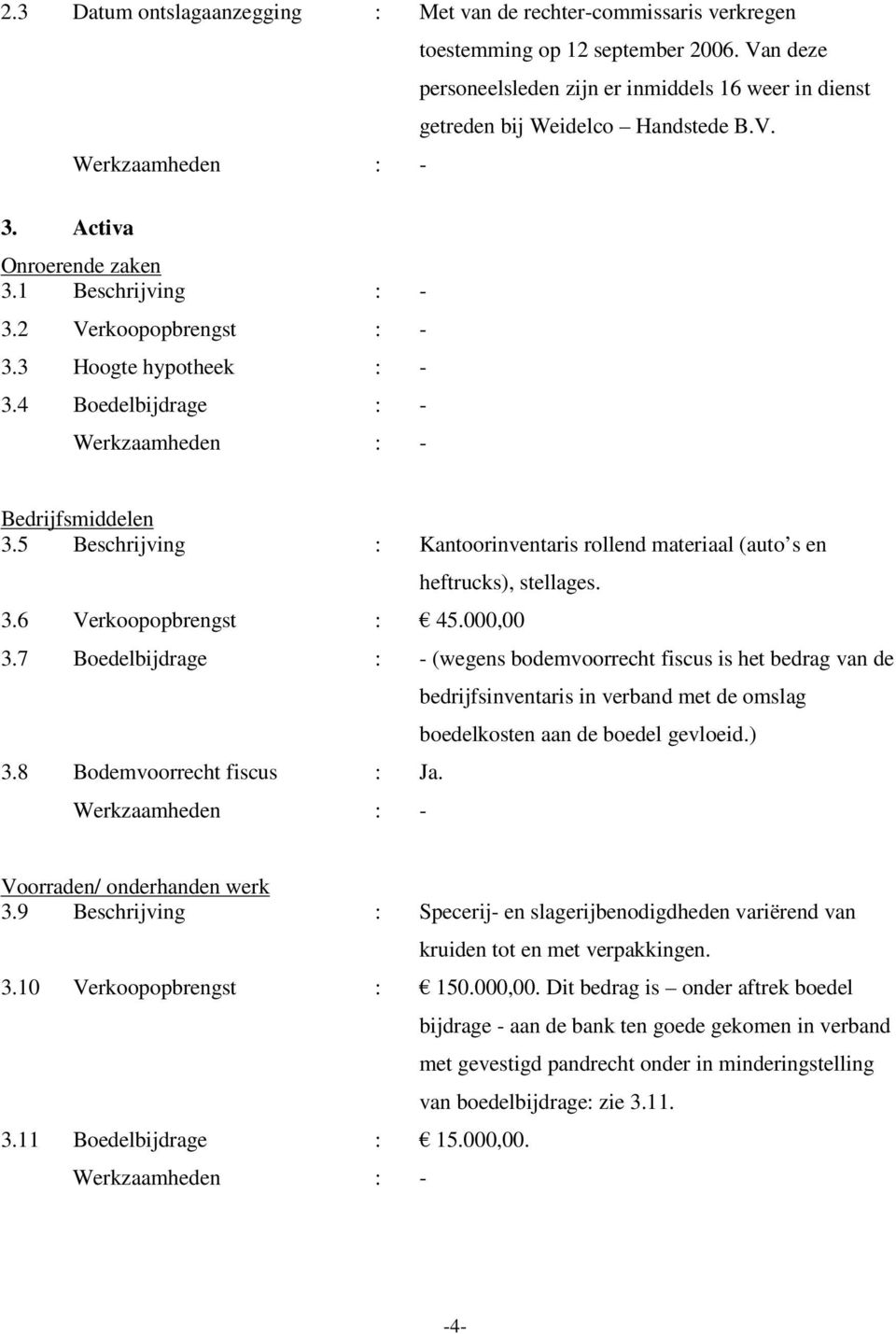 5 Beschrijving : Kantoorinventaris rollend materiaal (auto s en heftrucks), stellages. 3.6 Verkoopopbrengst : 45.000,00 3.7 Boedelbijdrage : - (wegens bodemvoorrecht fiscus is het bedrag van de 3.