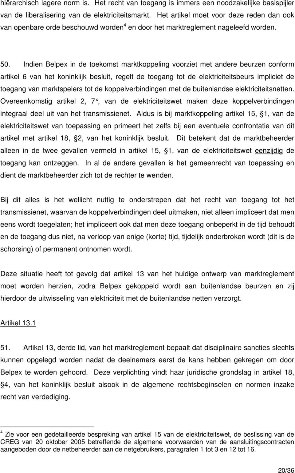 Indien Belpex in de toekomst marktkoppeling voorziet met andere beurzen conform artikel 6 van het koninklijk besluit, regelt de toegang tot de elektriciteitsbeurs impliciet de toegang van