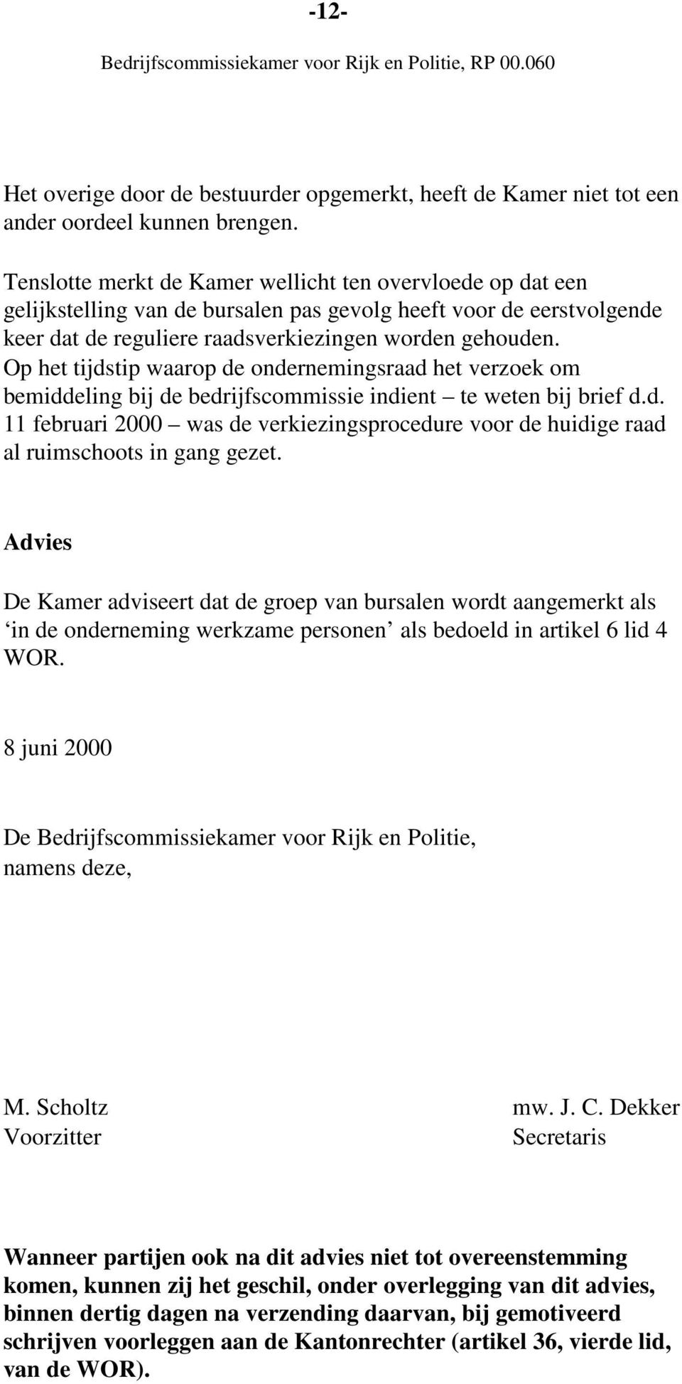 Op het tijdstip waarop de ondernemingsraad het verzoek om bemiddeling bij de bedrijfscommissie indient te weten bij brief d.d. 11 februari 2000 was de verkiezingsprocedure voor de huidige raad al ruimschoots in gang gezet.