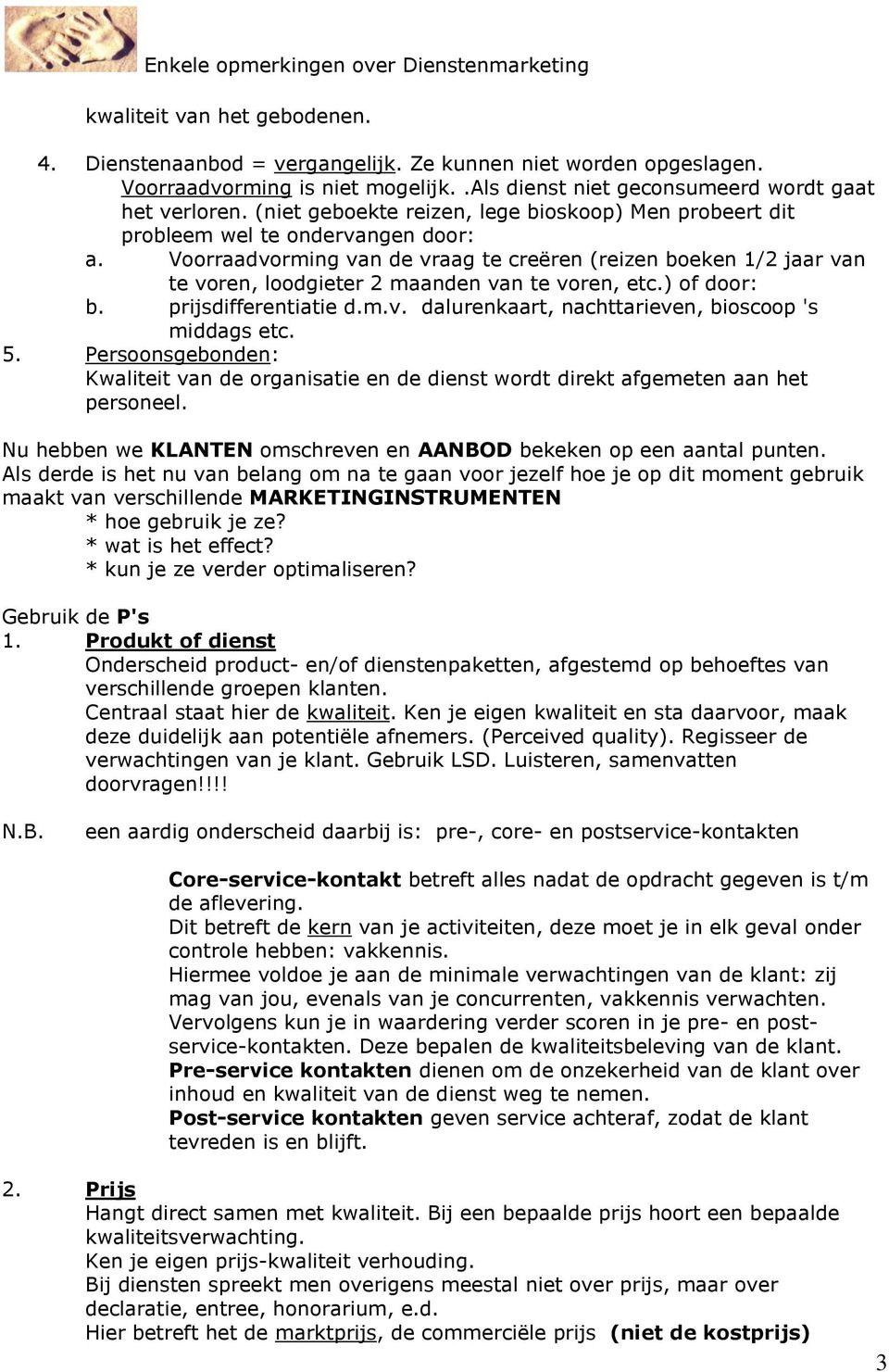 Voorraadvorming van de vraag te creëren (reizen boeken 1/2 jaar van te voren, loodgieter 2 maanden van te voren, etc.) of door: b. prijsdifferentiatie d.m.v. dalurenkaart, nachttarieven, bioscoop 's middags etc.