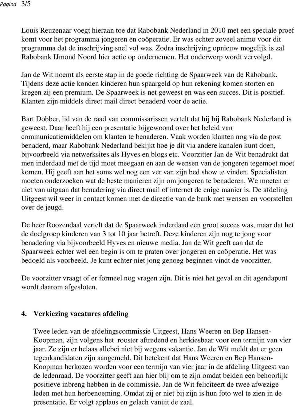Jan de Wit noemt als eerste stap in de goede richting de Spaarweek van de Rabobank. Tijdens deze actie konden kinderen hun spaargeld op hun rekening komen storten en kregen zij een premium.