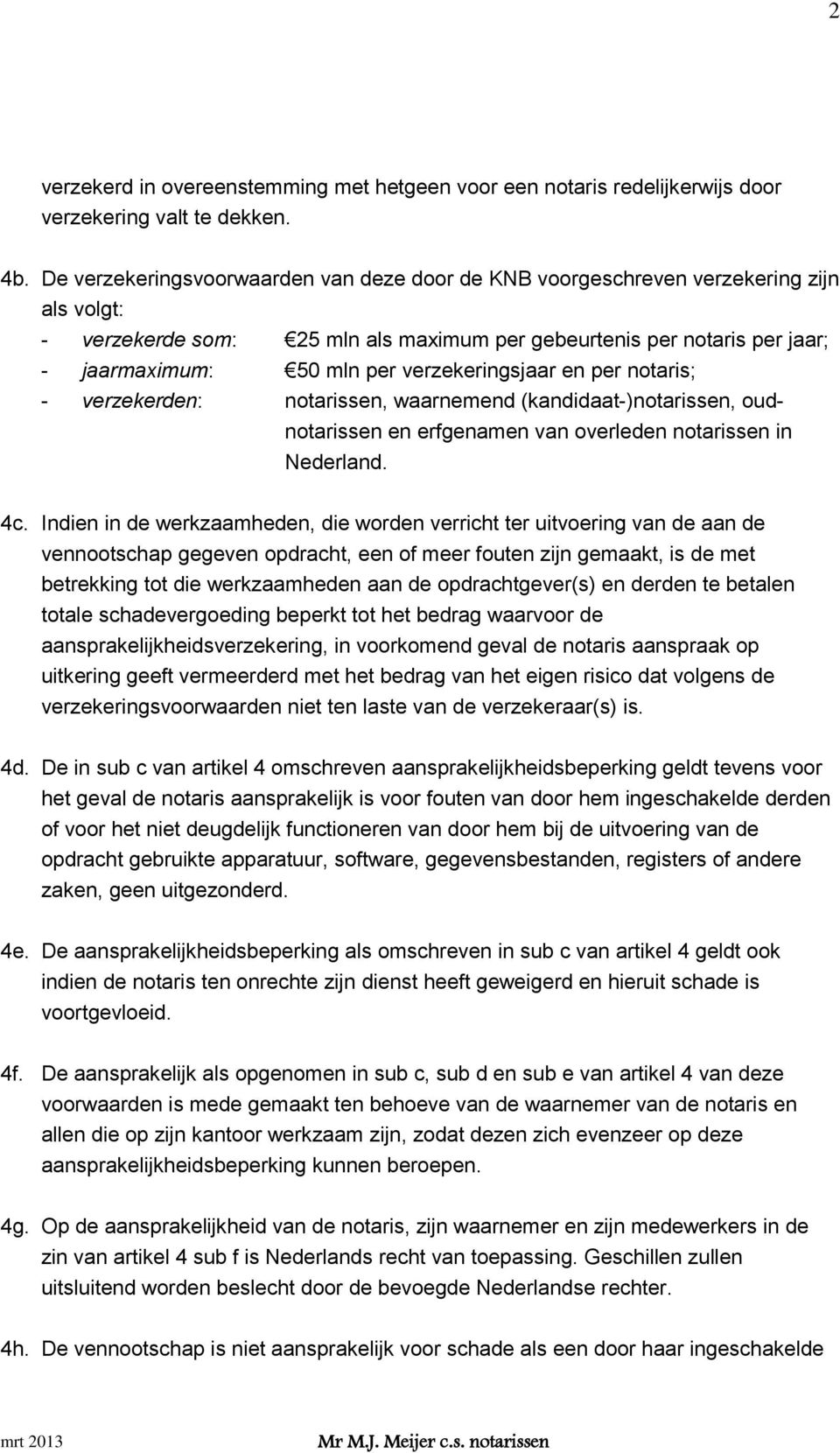 verzekeringsjaar en per notaris; - verzekerden: notarissen, waarnemend (kandidaat-)notarissen, oudnotarissen en erfgenamen van overleden notarissen in Nederland. 4c.