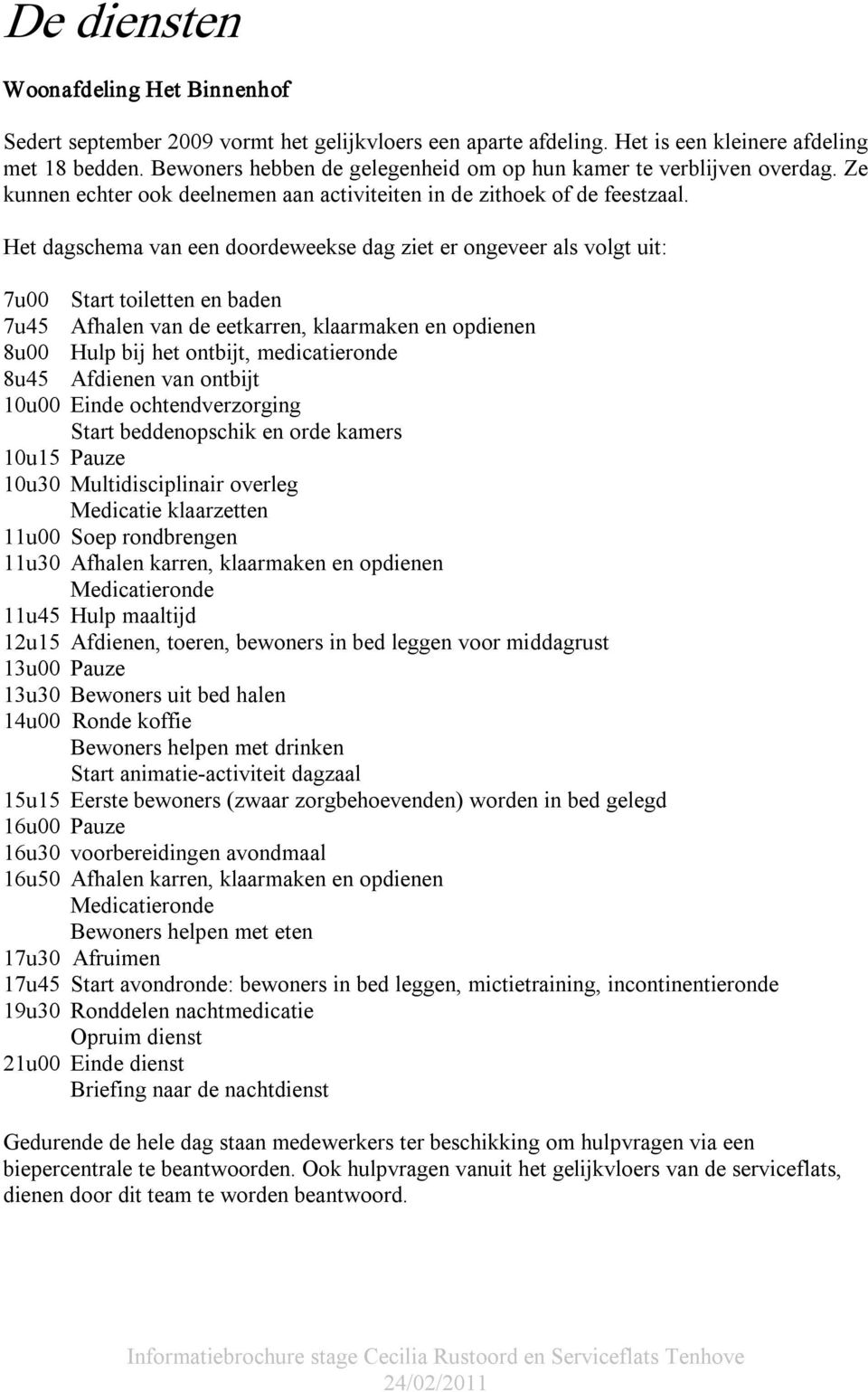 Het dagschema van een doordeweekse dag ziet er ongeveer als volgt uit: 7u00 Start toiletten en baden 7u45 Afhalen van de eetkarren, klaarmaken en opdienen 8u00 Hulp bij het ontbijt, medicatieronde