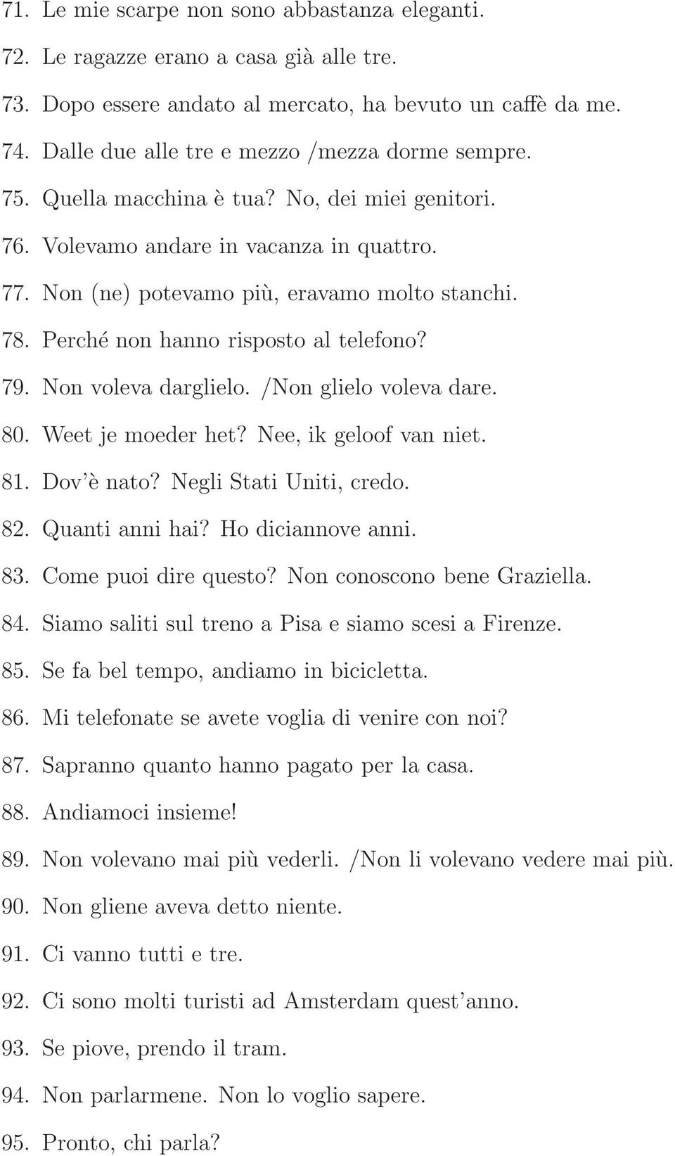 Perché non hanno risposto al telefono? 79. Non voleva darglielo. /Non glielo voleva dare. 80. Weet je moeder het? Nee, ik geloof van niet. 81. Dov è nato? Negli Stati Uniti, credo. 82.