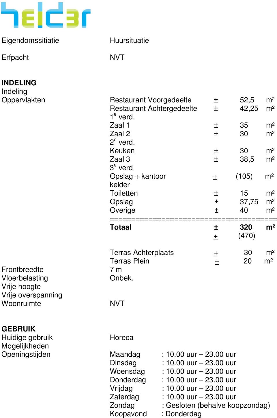 Frontbreedte Vloerbelasting Vrije hoogte Vrije overspanning Woonruimte Terras Achterplaats + 30 m² Terras Plein + 20 m² 7 m Onbek.