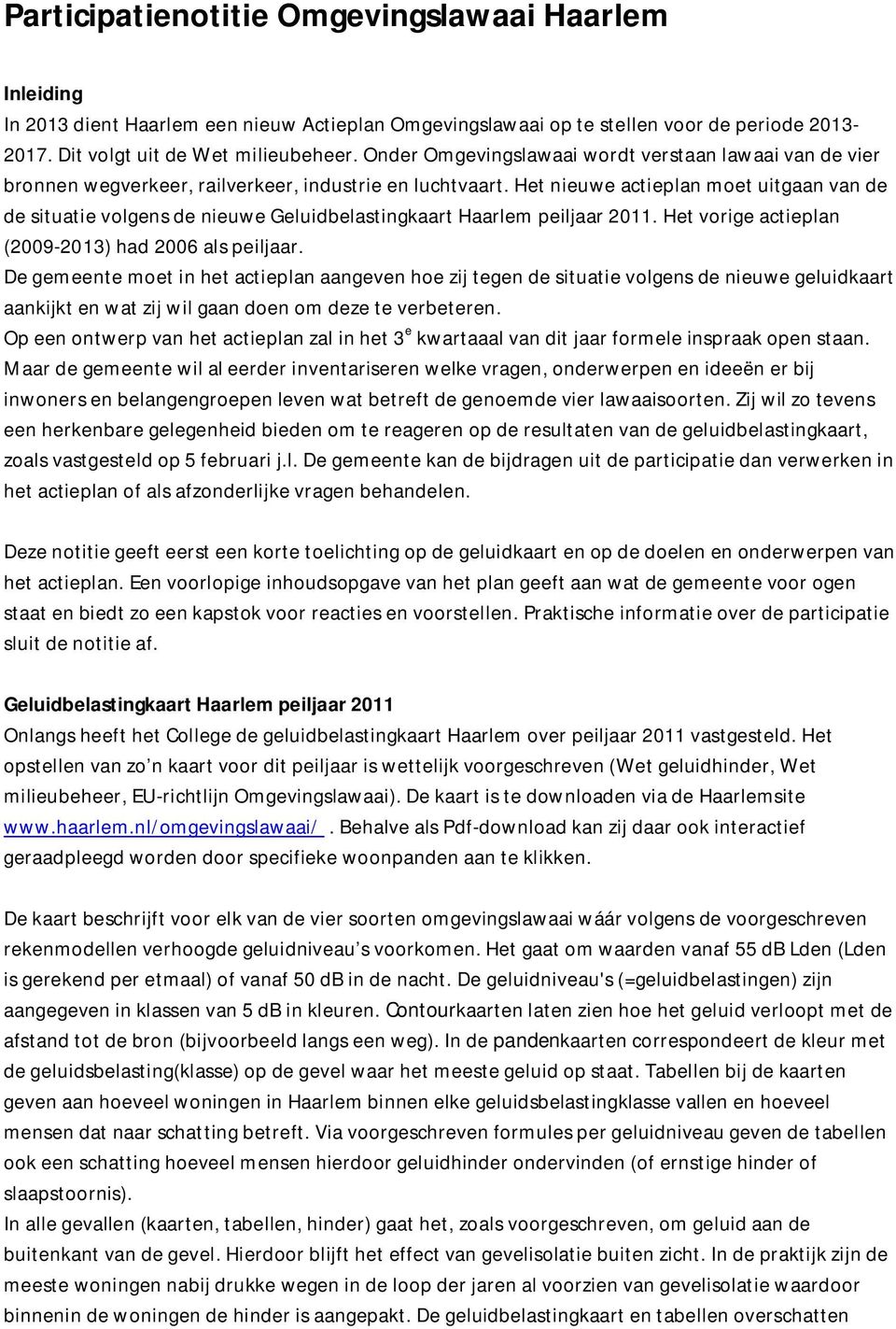 Het nieuwe actieplan moet uitgaan van de de situatie volgens de nieuwe Geluidbelastingkaart Haarlem peiljaar 2011. Het vorige actieplan (2009-2013) had 2006 als peiljaar.