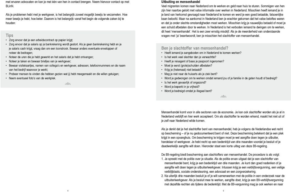 Daarom is het belangrijk vanaf het begin de volgende zaken bij te houden: Tips Zorg ervoor dat je een arbeidscontract op papier krijgt; Zorg ervoor dat je salaris op je bankrekening wordt gestort.