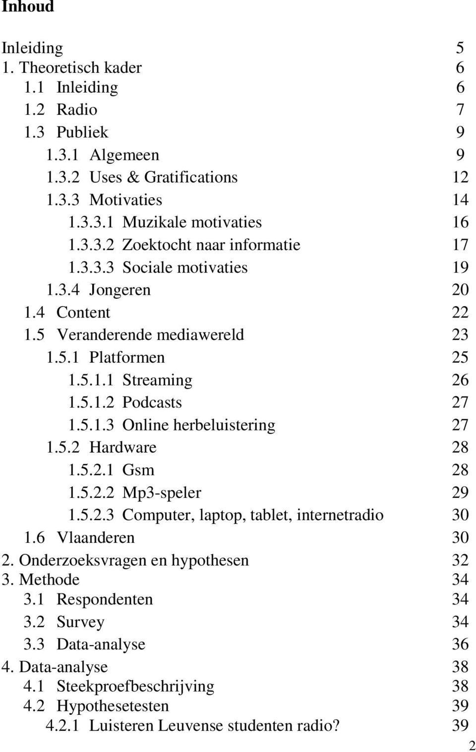 5.2 Hardware 28 1.5.2.1 Gsm 28 1.5.2.2 Mp3-speler 29 1.5.2.3 Computer, laptop, tablet, internetradio 30 1.6 Vlaanderen 30 2. Onderzoeksvragen en hypothesen 32 3. Methode 34 3.