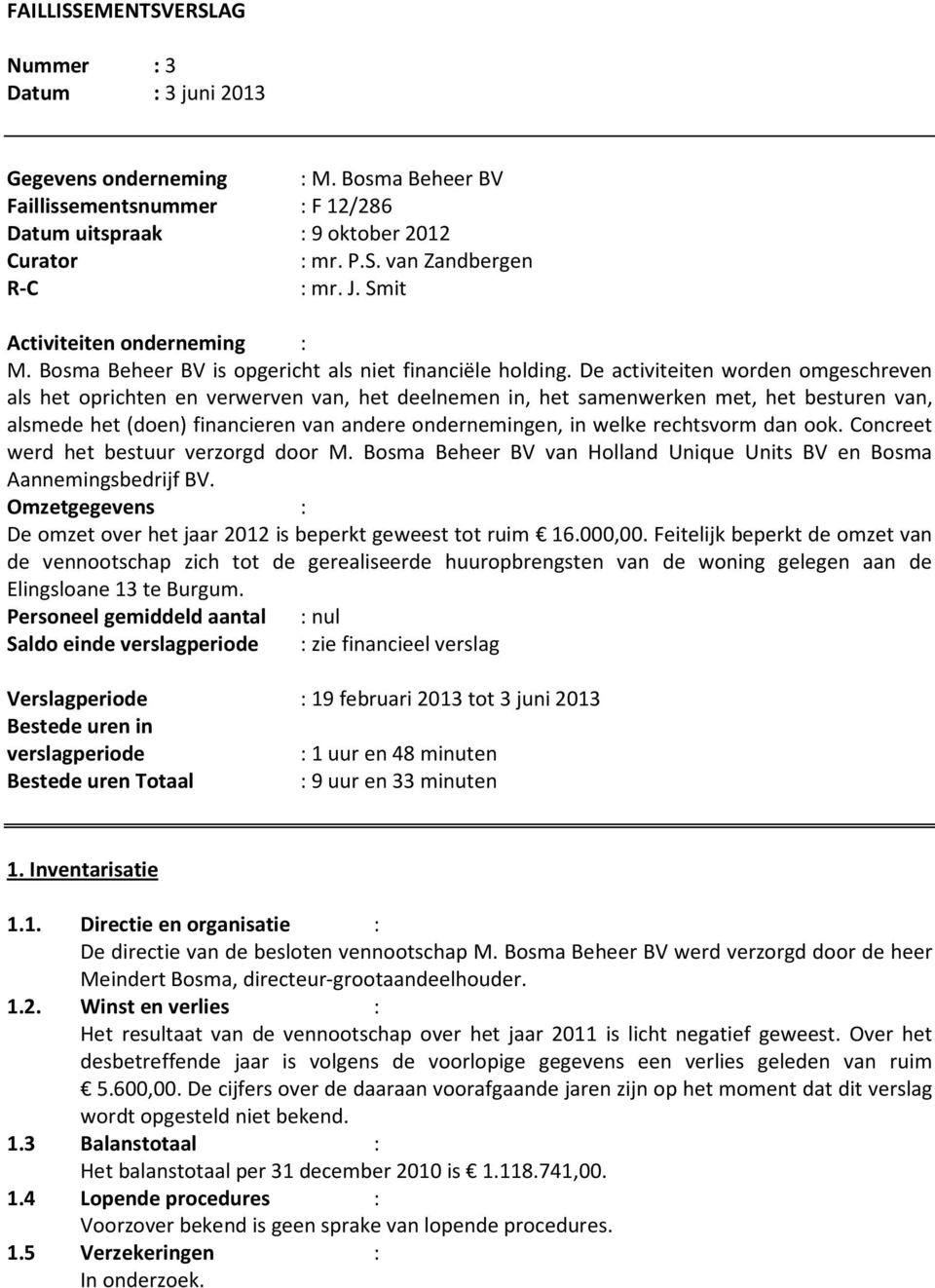 De activiteiten worden omgeschreven als het oprichten en verwerven van, het deelnemen in, het samenwerken met, het besturen van, alsmede het (doen) financieren van andere ondernemingen, in welke