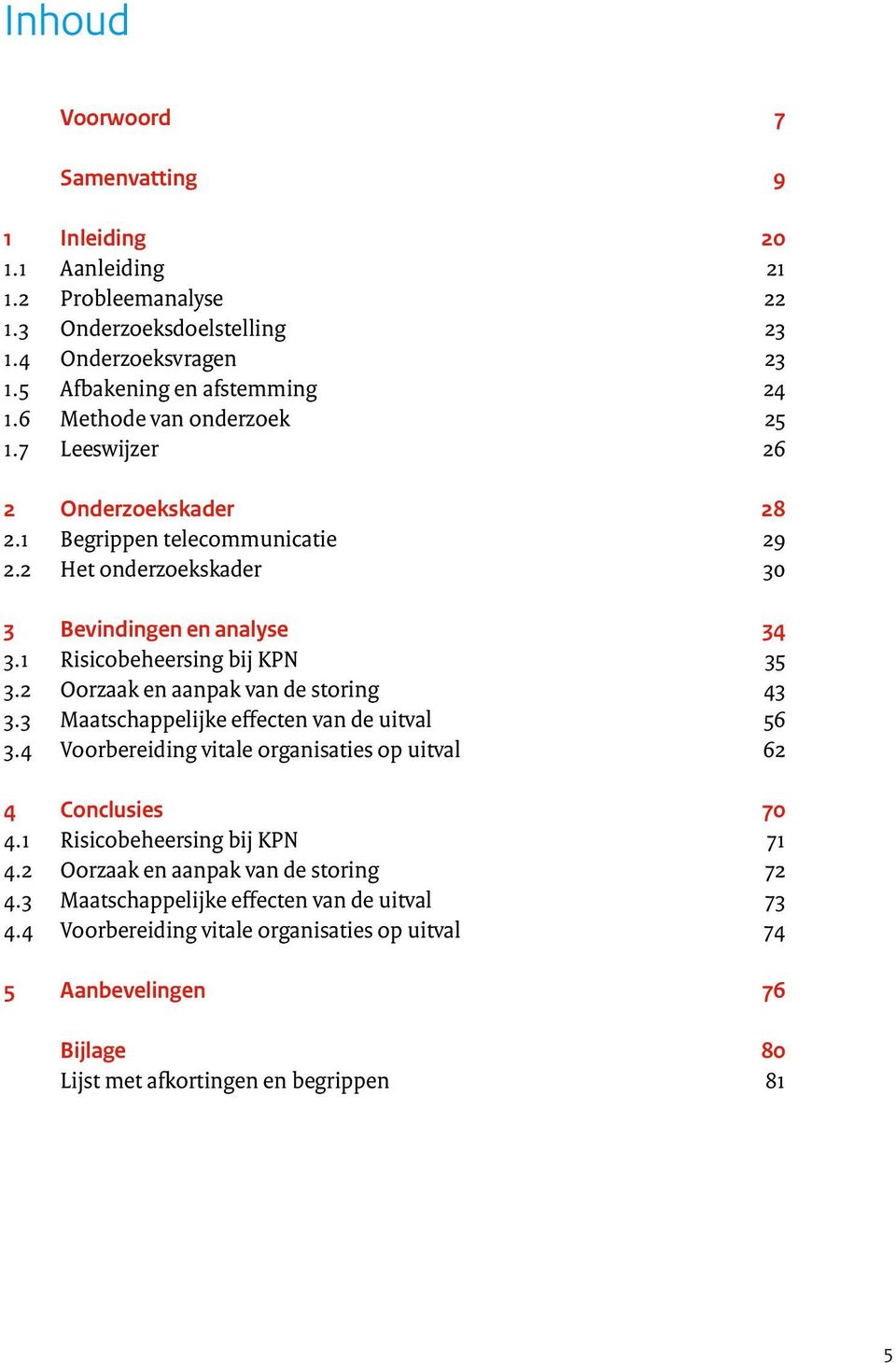 2 Oorzaak en aanpak van de storing 43 3.3 Maatschappelijke effecten van de uitval 56 3.4 Voorbereiding vitale organisaties op uitval 62 4 Conclusies 70 4.1 Risicobeheersing bij KPN 71 4.