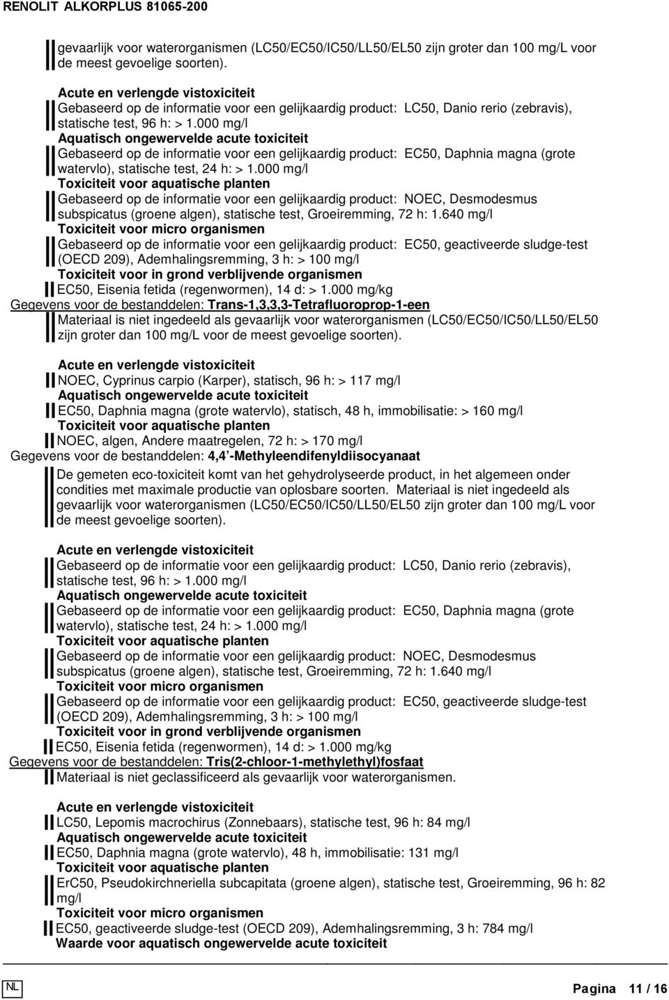 000 mg/l Aquatisch ongewervelde acute toxiciteit Gebaseerd op de informatie voor een gelijkaardig product: EC50, Daphnia magna (grote watervlo), statische test, 24 h: > 1.